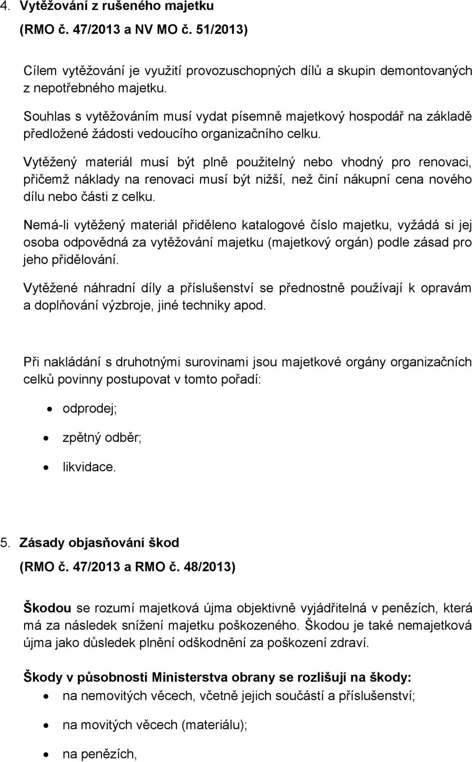 Vytěžený materiál musí být plně použitelný nebo vhodný pro renovaci, přičemž náklady na renovaci musí být nižší, než činí nákupní cena nového dílu nebo části z celku.