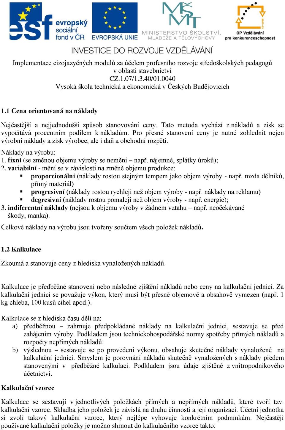 nájemné, splátky úroků); 2. variabilní - mění se v závislosti na změně objemu produkce: proporcionální (náklady rostou stejným tempem jako objem výroby - např.