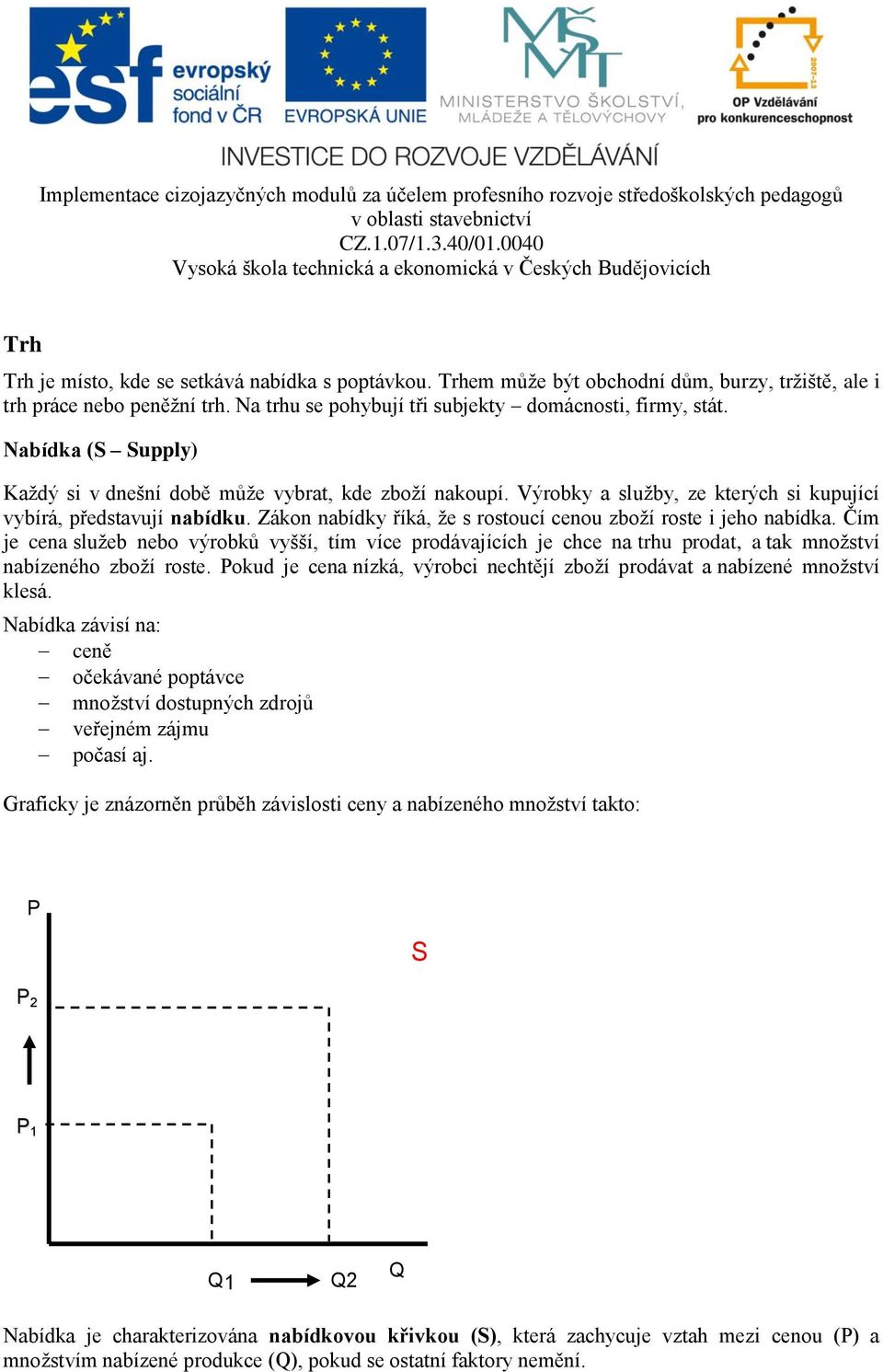 Zákon nabídky říká, že s rostoucí cenou zboží roste i jeho nabídka. Čím je cena služeb nebo výrobků vyšší, tím více prodávajících je chce na trhu prodat, a tak množství nabízeného zboží roste.