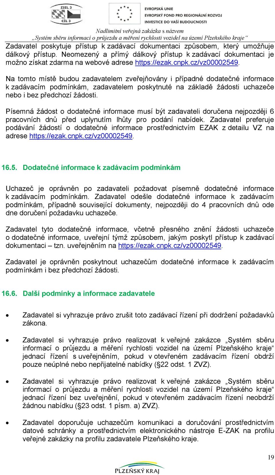 Na tomto místě budou zadavatelem zveřejňovány i případné dodatečné informace k zadávacím podmínkám, zadavatelem poskytnuté na základě žádosti uchazeče nebo i bez předchozí žádosti.