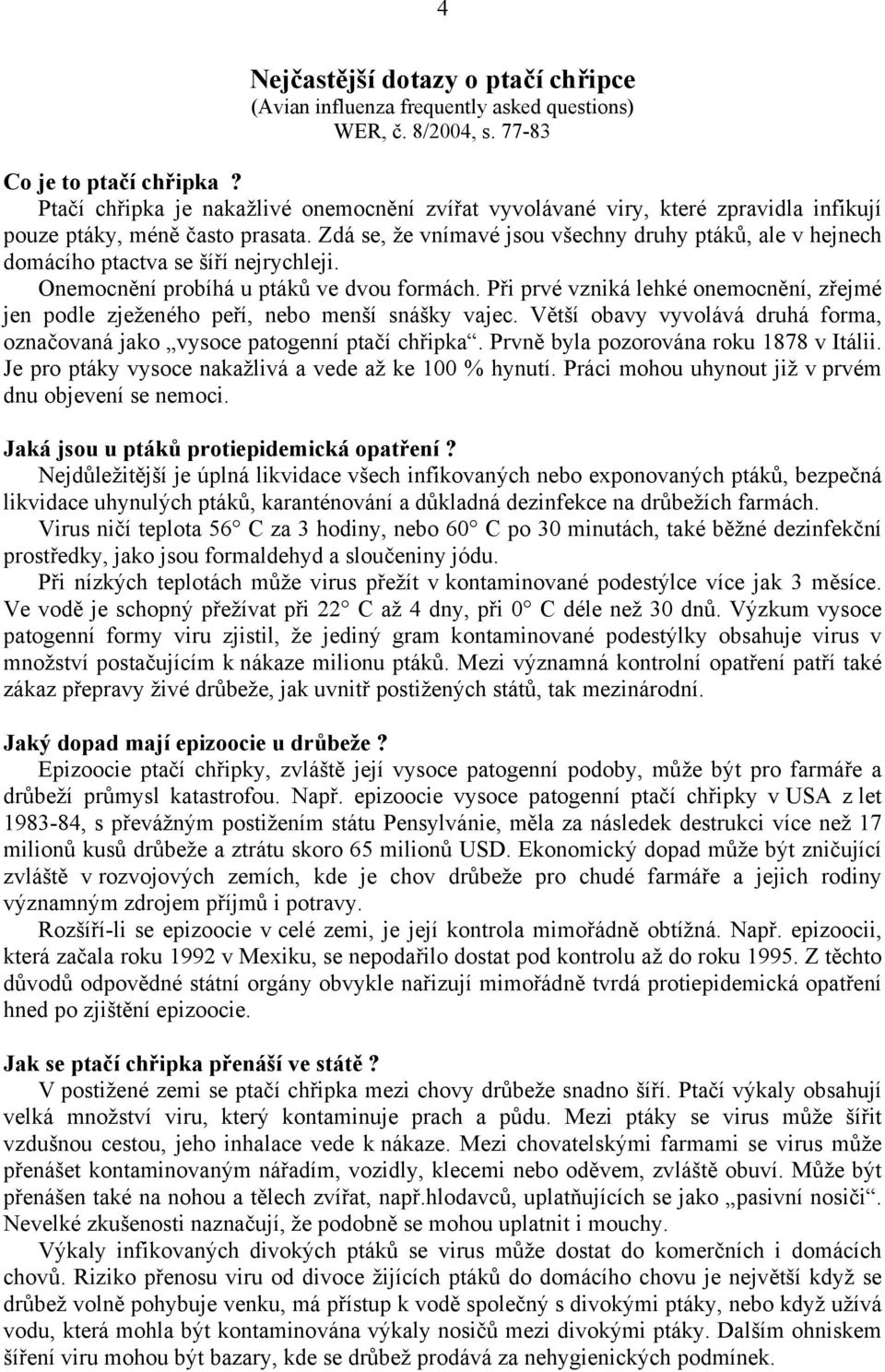 Zdá se, že vnímavé jsou všechny druhy ptáků, ale v hejnech domácího ptactva se šíří nejrychleji. Onemocnění probíhá u ptáků ve dvou formách.