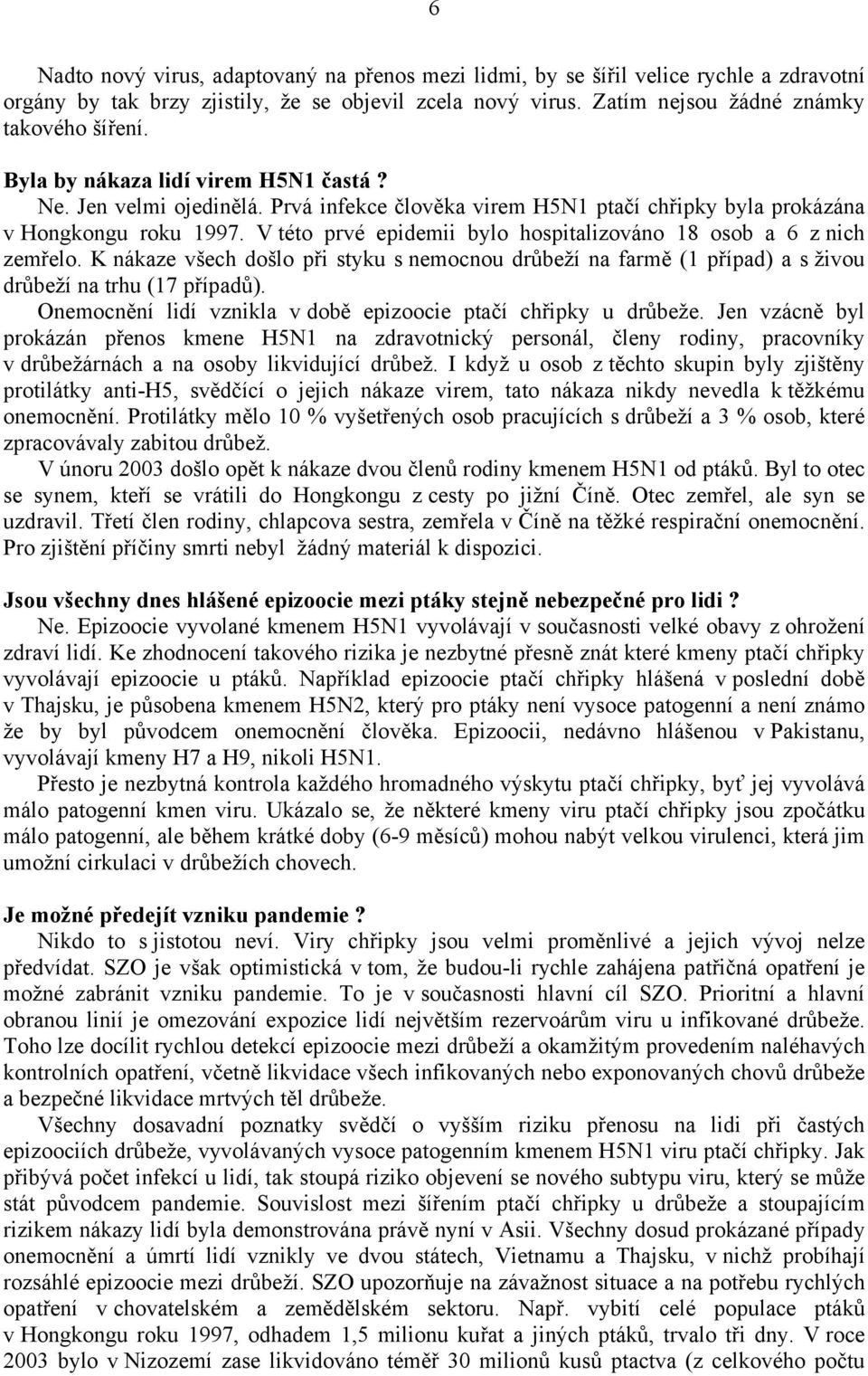 V této prvé epidemii bylo hospitalizováno 18 osob a 6 z nich zemřelo. K nákaze všech došlo při styku s nemocnou drůbeží na farmě (1 případ) a s živou drůbeží na trhu (17 případů).