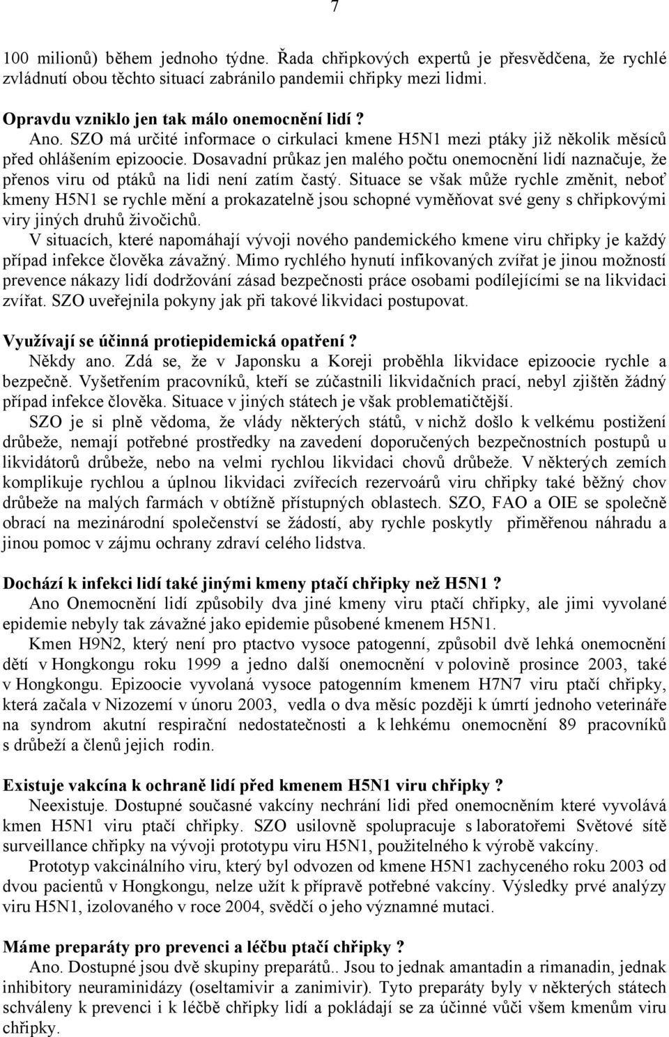 Dosavadní průkaz jen malého počtu onemocnění lidí naznačuje, že přenos viru od ptáků na lidi není zatím častý.