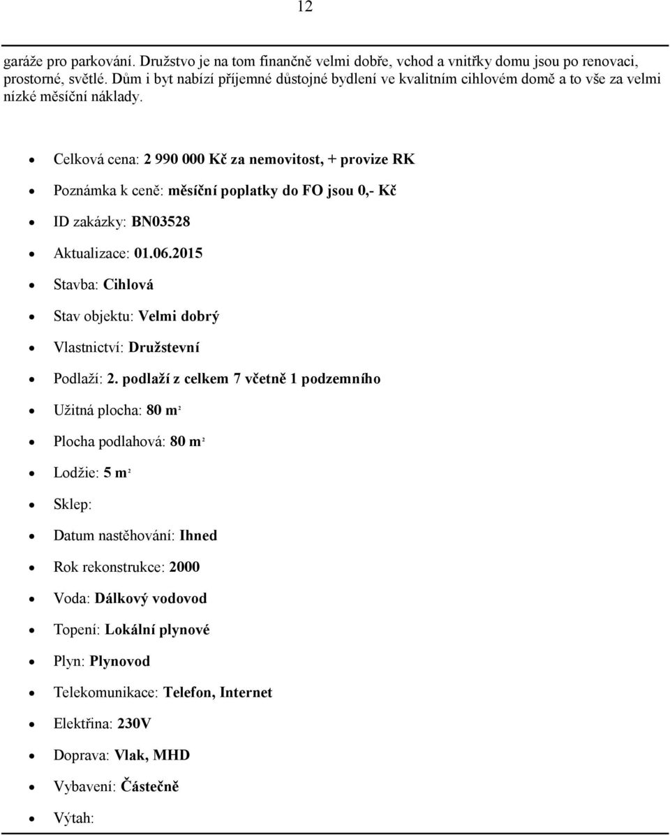 Celková cena: 2 990 000 Kč za nemovitost, + provize RK Poznámka k ceně: měsíční poplatky do FO jsou 0,- Kč ID zakázky: BN03528 Aktualizace: 01.06.