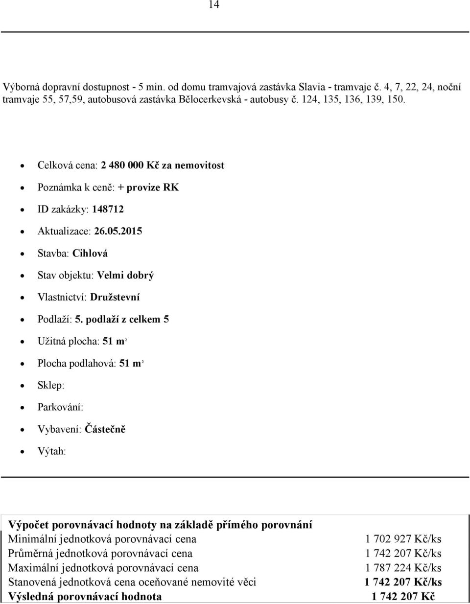 2015 Stavba: Cihlová Stav objektu: Velmi dobrý Vlastnictví: Družstevní Podlaží: 5.