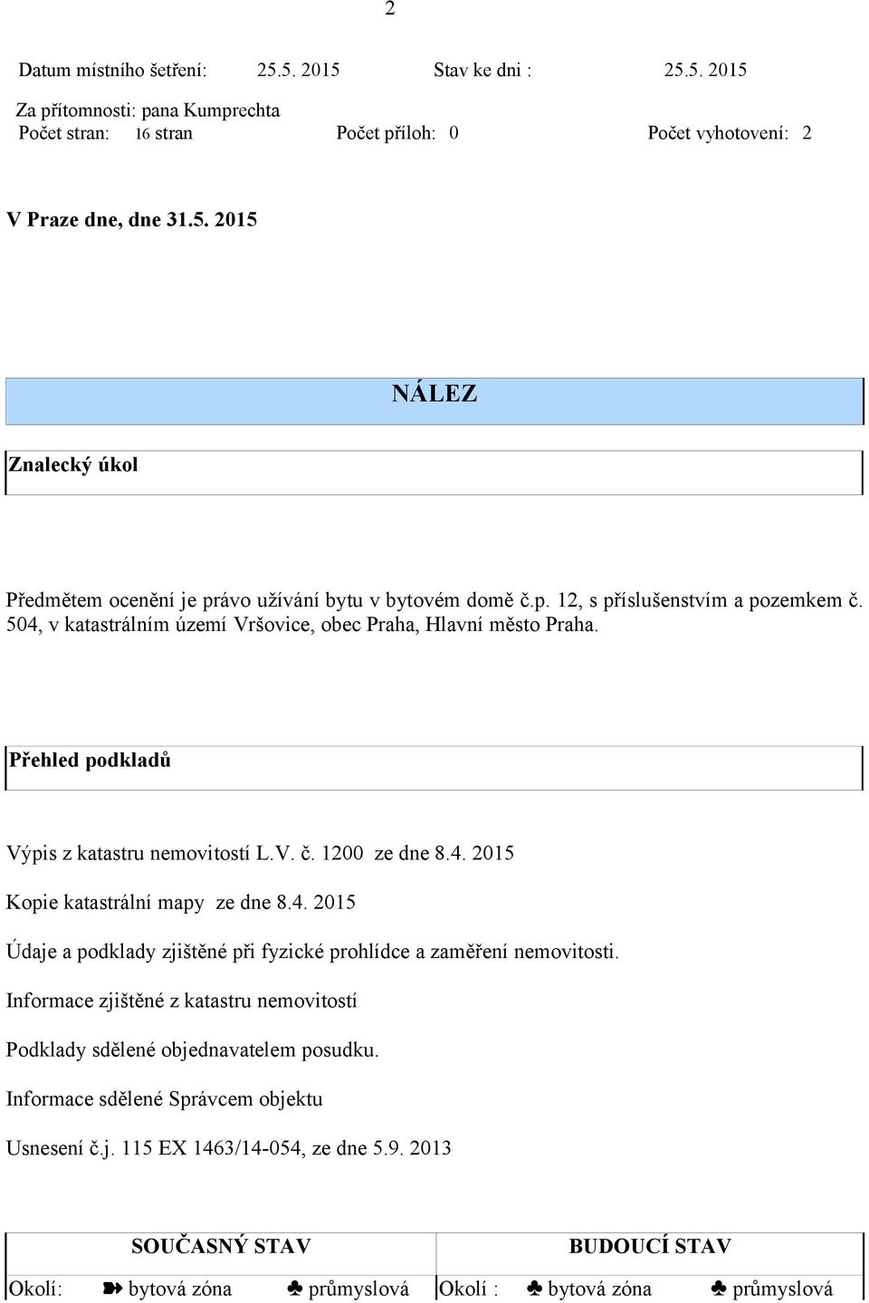 4. 2015 Údaje a podklady zjištěné při fyzické prohlídce a zaměření nemovitosti. Informace zjištěné z katastru nemovitostí Podklady sdělené objednavatelem posudku.