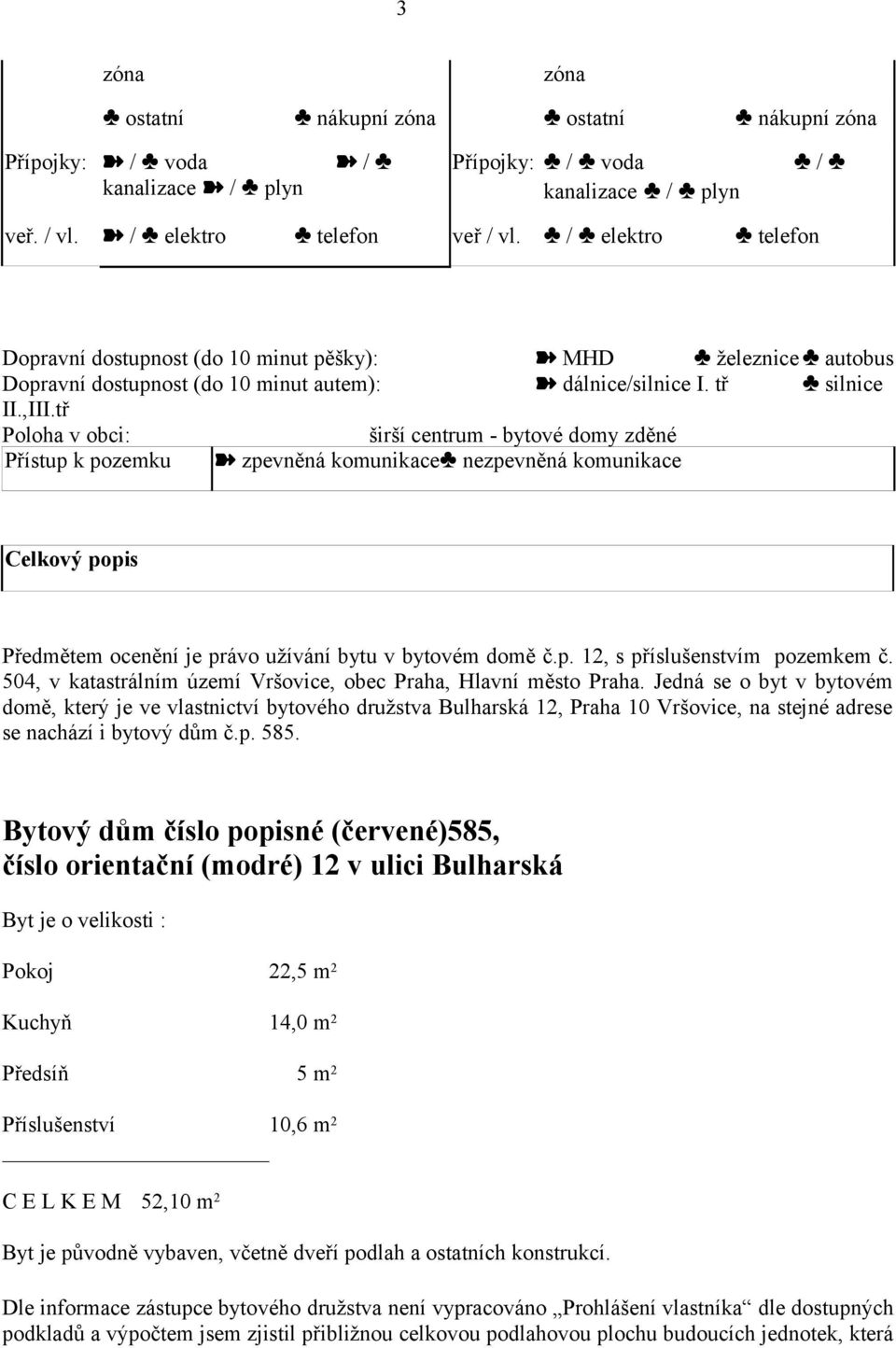 tř Poloha v obci: širší centrum - bytové domy zděné Přístup k pozemku zpevněná komunikace nezpevněná komunikace Celkový popis Předmětem ocenění je právo užívání bytu v bytovém domě č.p. 12, s příslušenstvím pozemkem č.