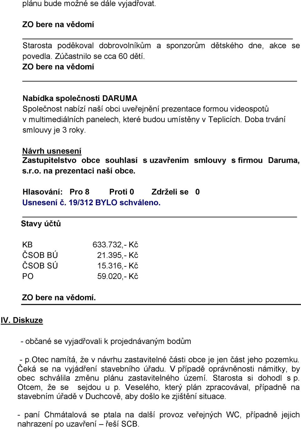 Zastupitelstvo obce souhlasí s uzavřením smlouvy s firmou Daruma, s.r.o. na prezentaci naší obce. Usnesení č. 19/312 BYLO schváleno. Stavy účtů KB ČSOB BÚ ČSOB SÚ PO 633.732,- Kč 21.395,- Kč 15.