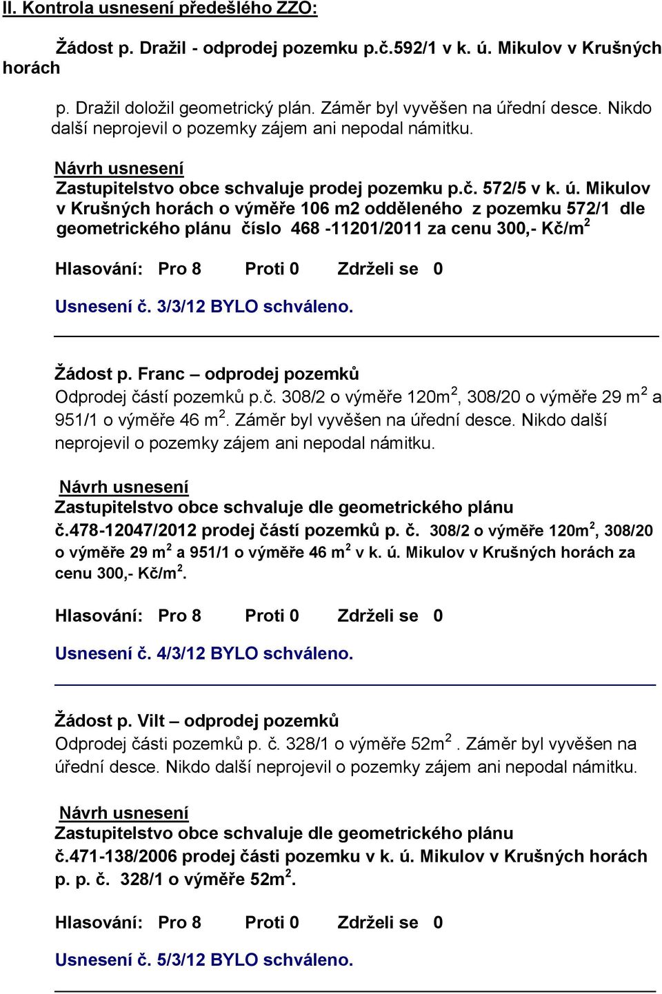 Mikulov v Krušných horách o výměře 106 m2 odděleného z pozemku 572/1 dle geometrického plánu číslo 468-11201/2011 za cenu 300,- Kč/m 2 Usnesení č. 3/3/12 BYLO schváleno. Žádost p.