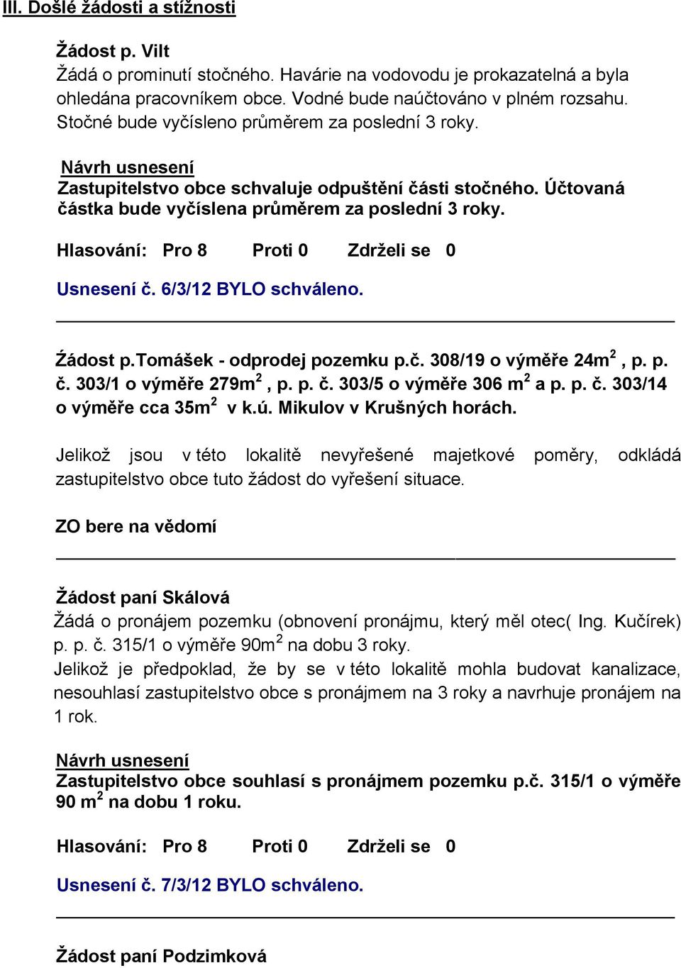 6/3/12 BYLO schváleno. Źádost p.tomášek - odprodej pozemku p.č. 308/19 o výměře 24m 2, p. p. č. 303/1 o výměře 279m 2, p. p. č. 303/5 o výměře 306 m 2 a p. p. č. 303/14 o výměře cca 35m 2 v k.ú.