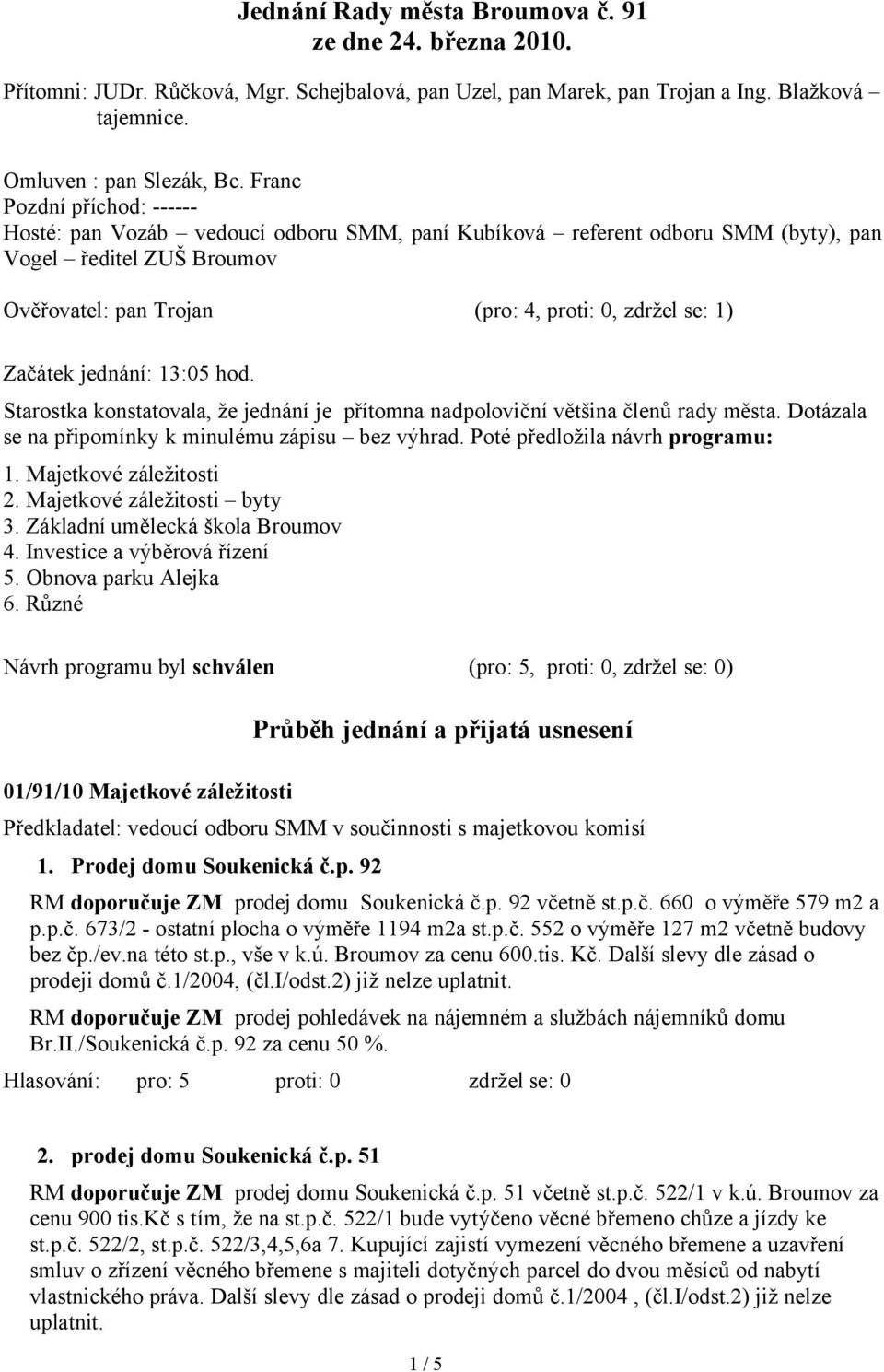 Začátek jednání: 13:05 hod. Starostka konstatovala, že jednání je přítomna nadpoloviční většina členů rady města. Dotázala se na připomínky k minulému zápisu bez výhrad.