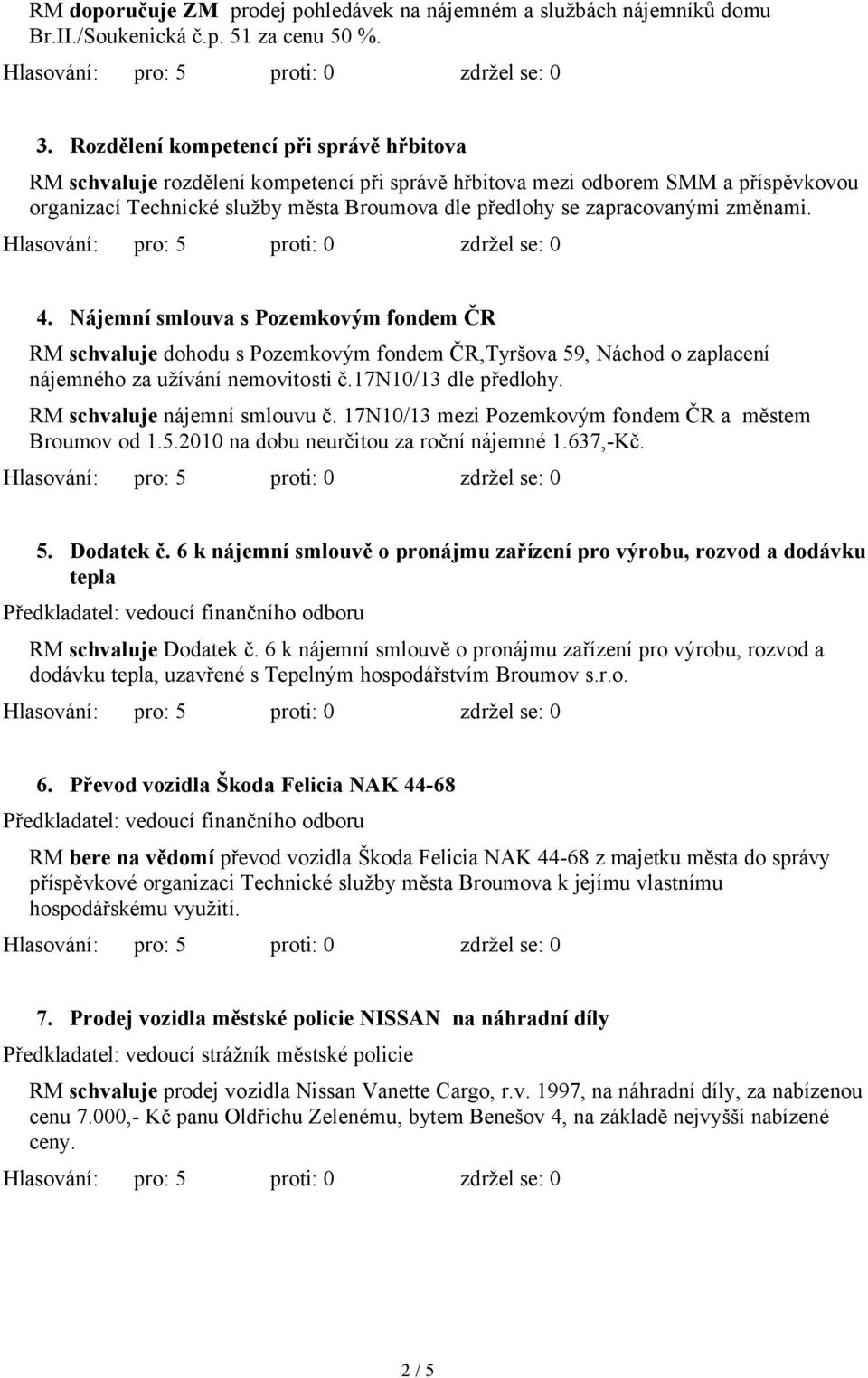 změnami. 4. Nájemní smlouva s Pozemkovým fondem ČR RM schvaluje dohodu s Pozemkovým fondem ČR,Tyršova 59, Náchod o zaplacení nájemného za užívání nemovitosti č.17n10/13 dle předlohy.