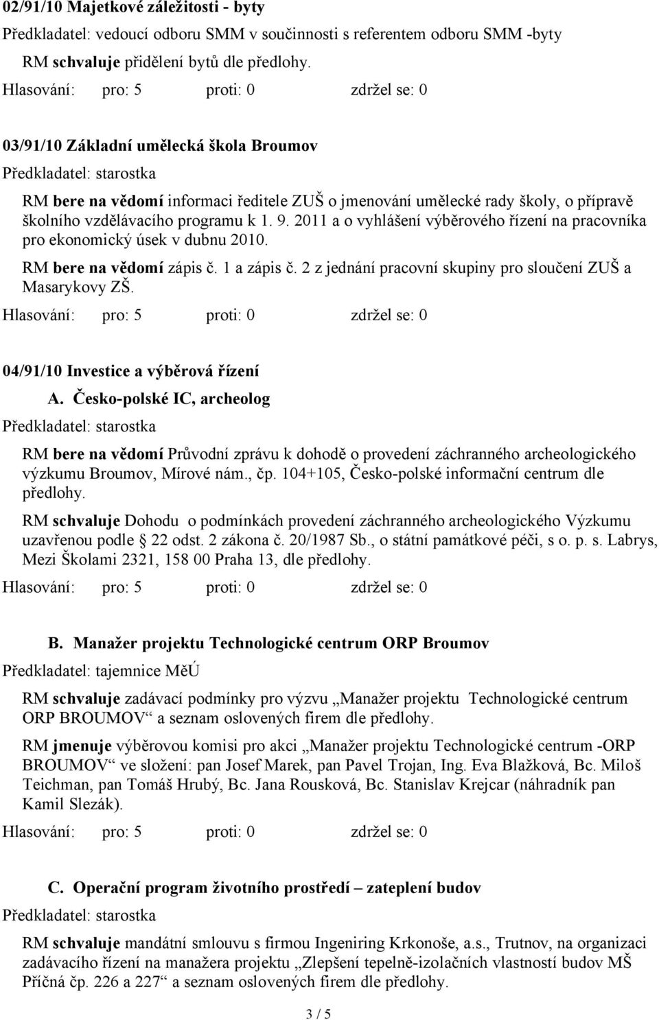 2011 a o vyhlášení výběrového řízení na pracovníka pro ekonomický úsek v dubnu 2010. RM bere na vědomí zápis č. 1 a zápis č. 2 z jednání pracovní skupiny pro sloučení ZUŠ a Masarykovy ZŠ.