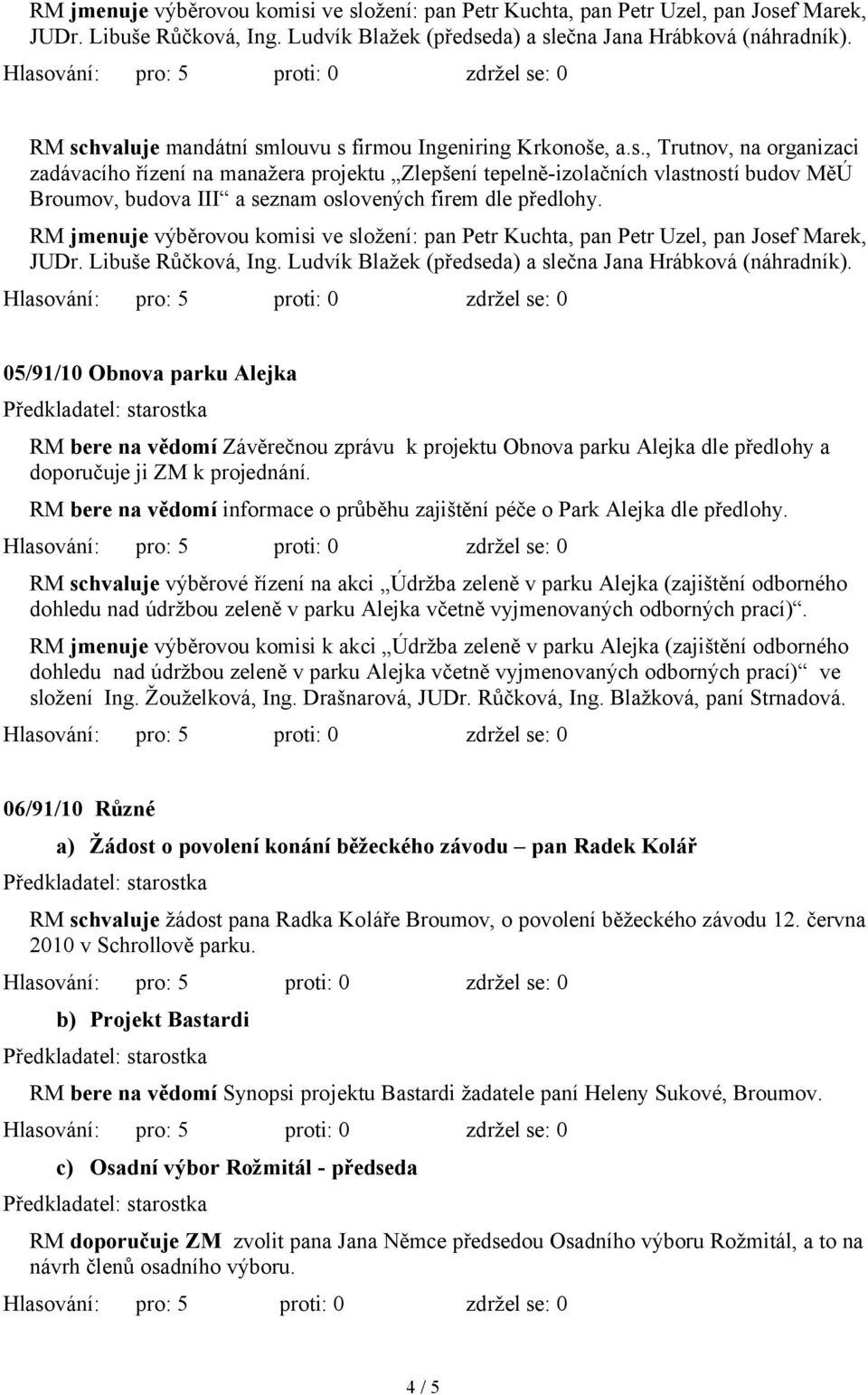 05/91/10 Obnova parku Alejka RM bere na vědomí Závěrečnou zprávu k projektu Obnova parku Alejka dle předlohy a doporučuje ji ZM k projednání.