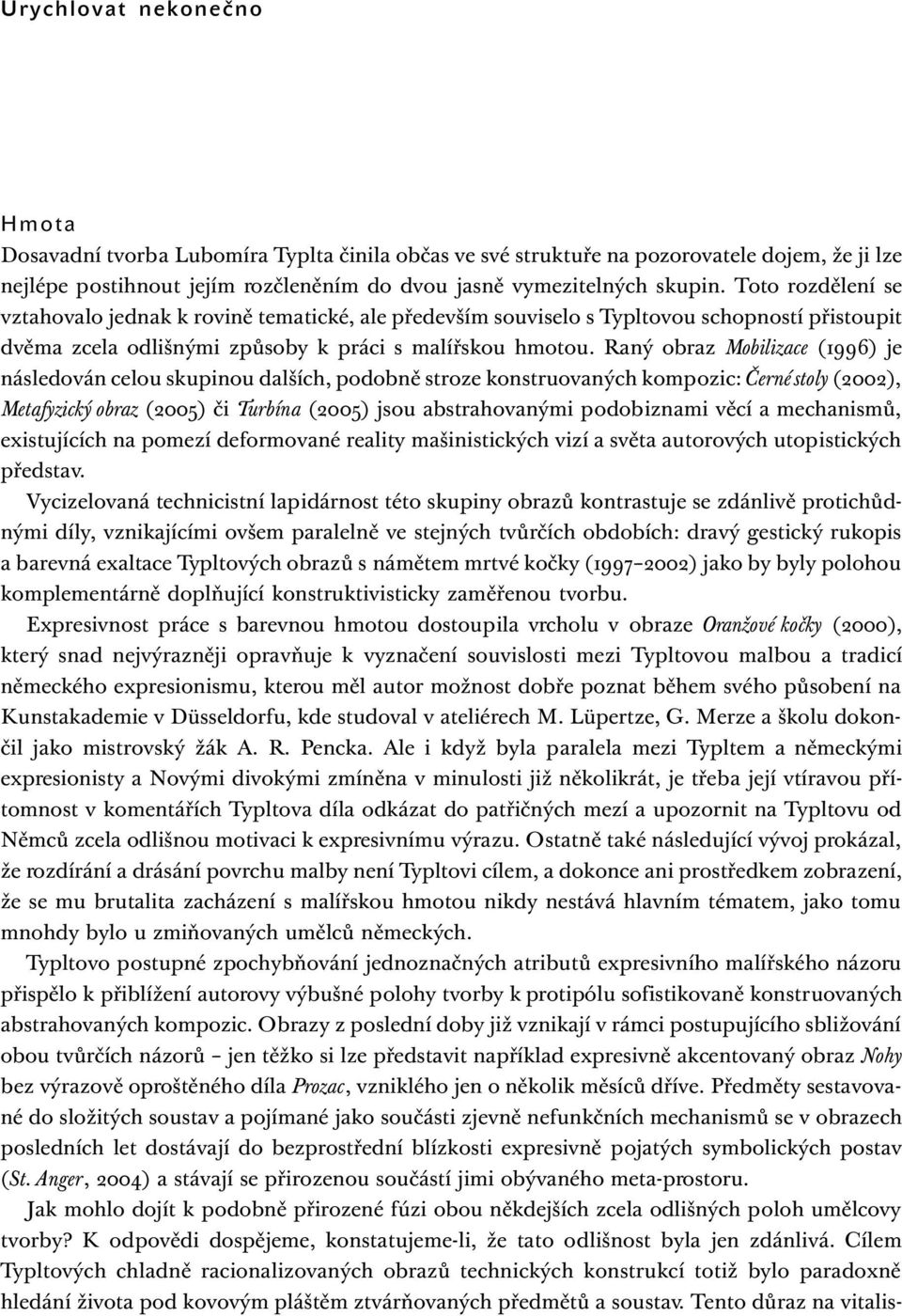 Raný obraz Mobilizace (1996) je následován celou skupinou dalších, podobně stroze konstruovaných kompozic: Černé stoly (2002), Metafyzický obraz (2005) či Turbína (2005) jsou abstrahovanými