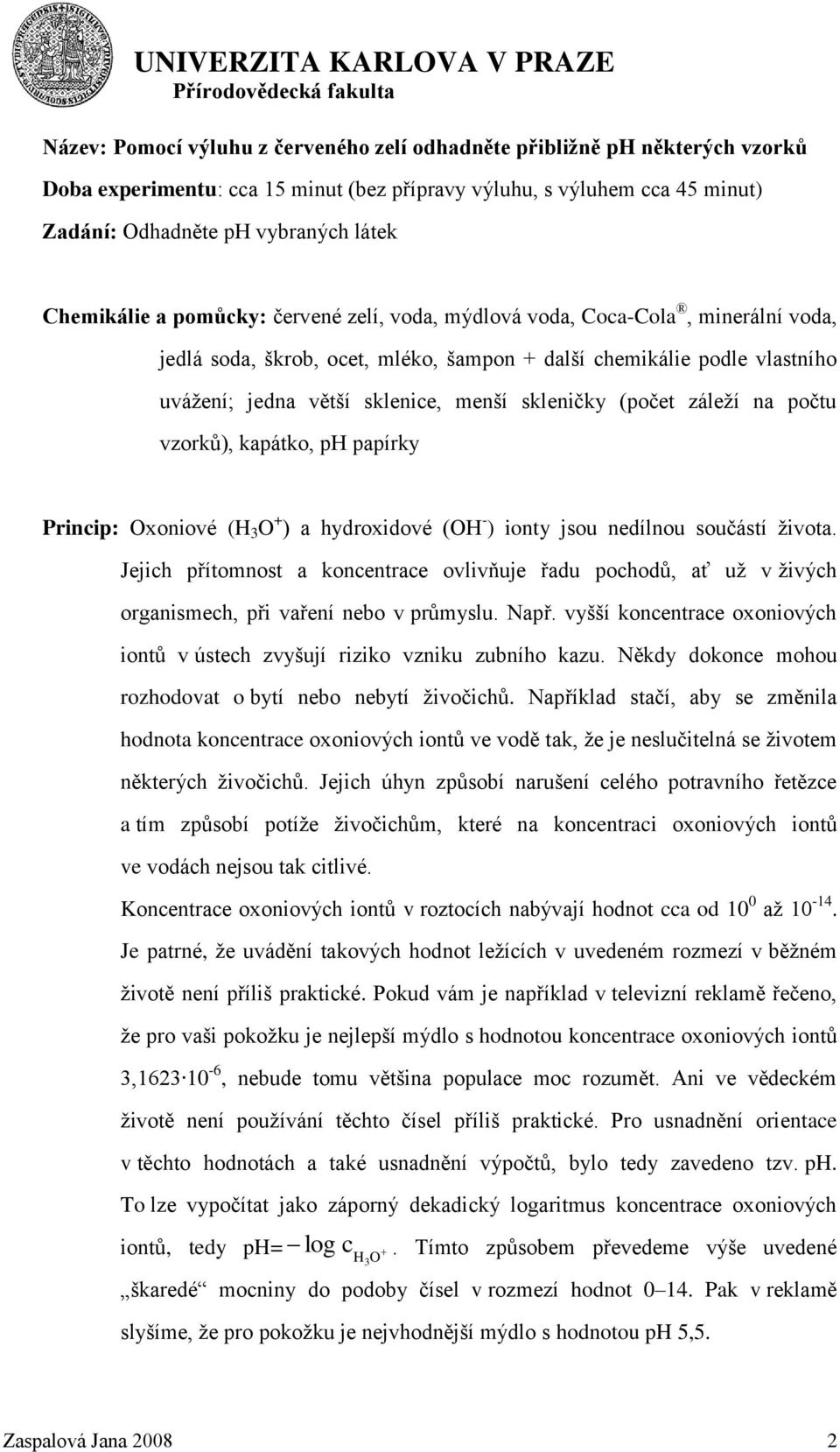 skleničky (počet záleží na počtu vzorků), kapátko, ph papírky Princip: Oxoniové (H 3 O + ) a hydroxidové (OH - ) ionty jsou nedílnou součástí života.