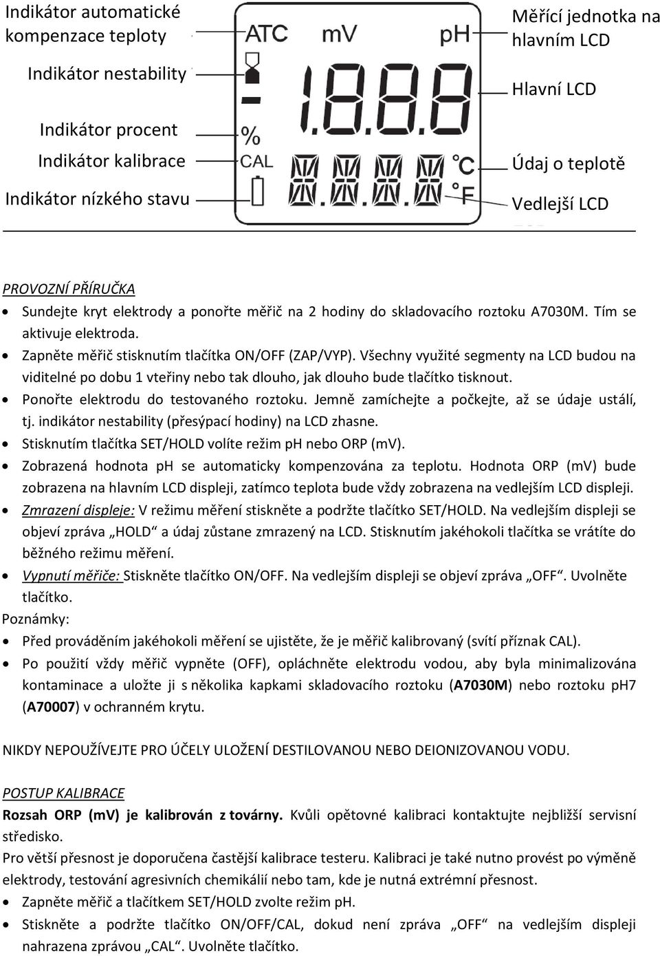 Všechny využité segmenty na LCD budou na viditelné po dobu 1 vteřiny nebo tak dlouho, jak dlouho bude tlačítko tisknout. Ponořte elektrodu do testovaného roztoku.