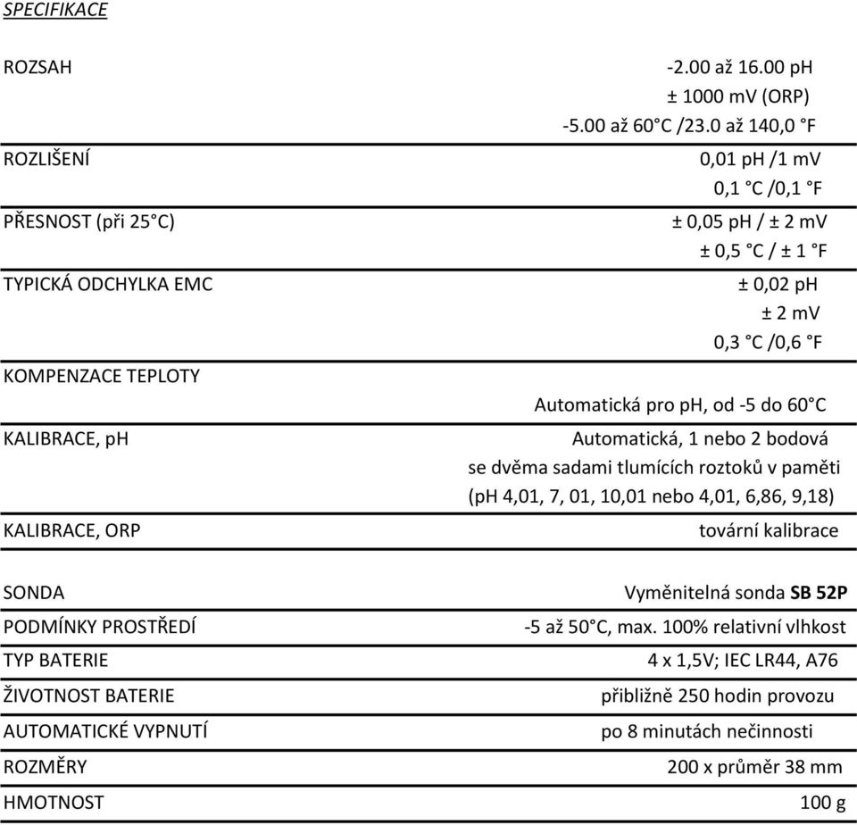 dvěma sadami tlumících roztoků v paměti (ph 4,01, 7, 01, 10,01 nebo 4,01, 6,86, 9,18) tovární kalibrace SONDA PODMÍNKY PROSTŘEDÍ TYP BATERIE ŽIVOTNOST BATERIE AUTOMATICKÉ