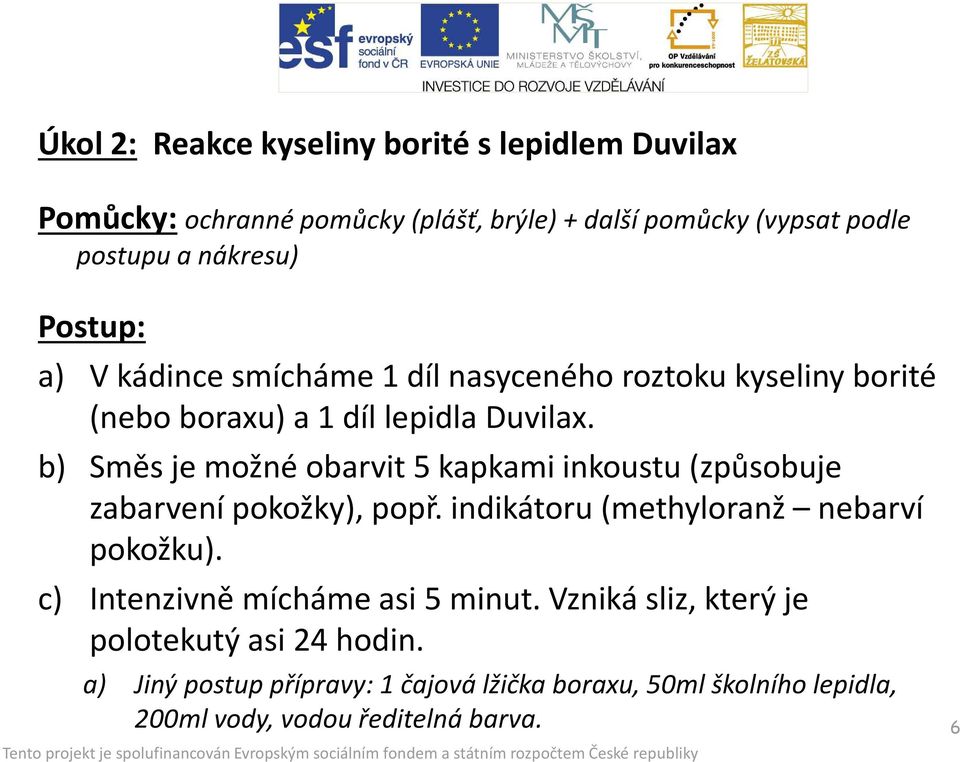 b) Směs je možné obarvit 5 kapkami inkoustu (způsobuje zabarvení pokožky), popř. indikátoru (methyloranž nebarví pokožku).