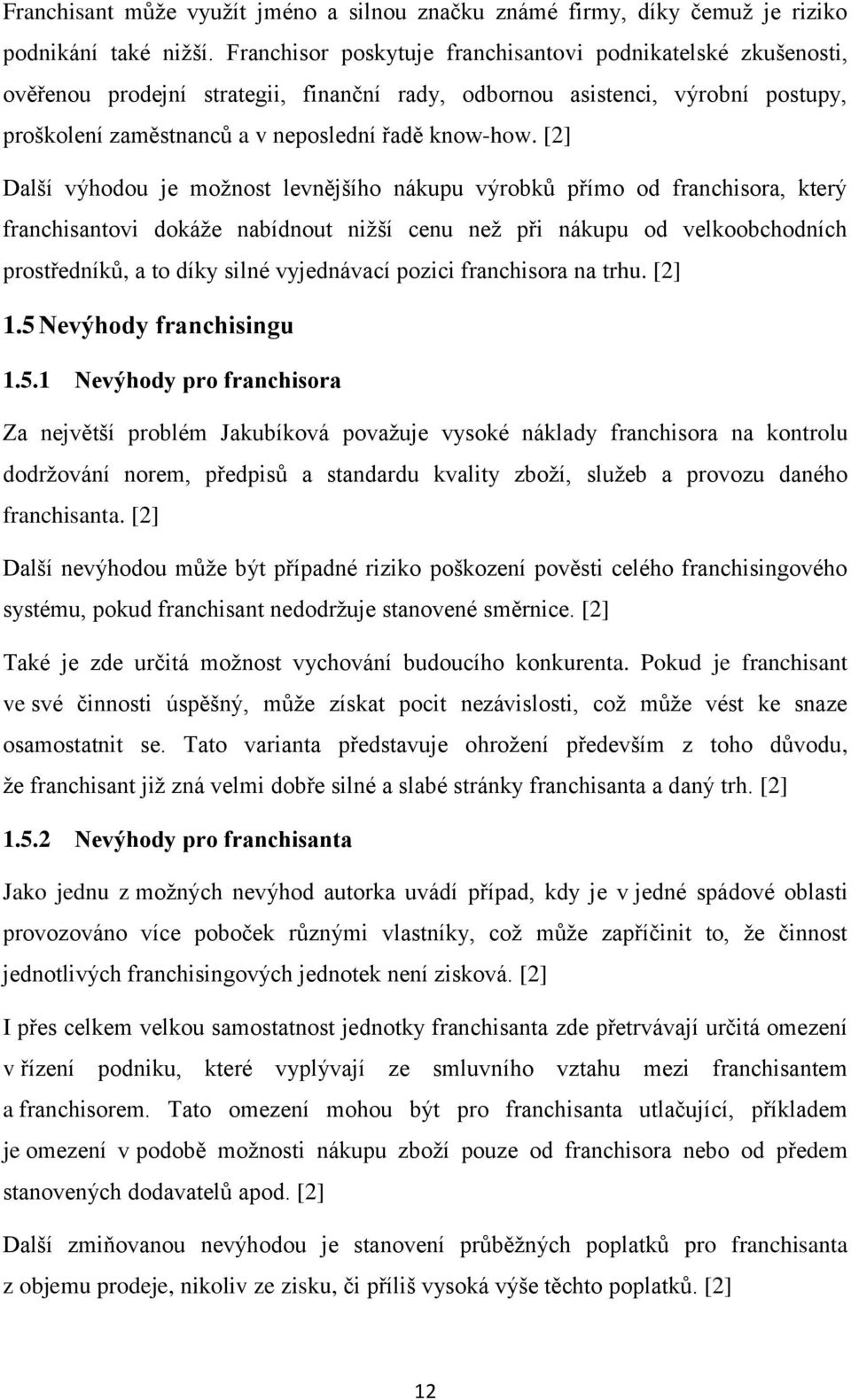 [2] Další výhodou je možnost levnějšího nákupu výrobků přímo od franchisora, který franchisantovi dokáže nabídnout nižší cenu než při nákupu od velkoobchodních prostředníků, a to díky silné