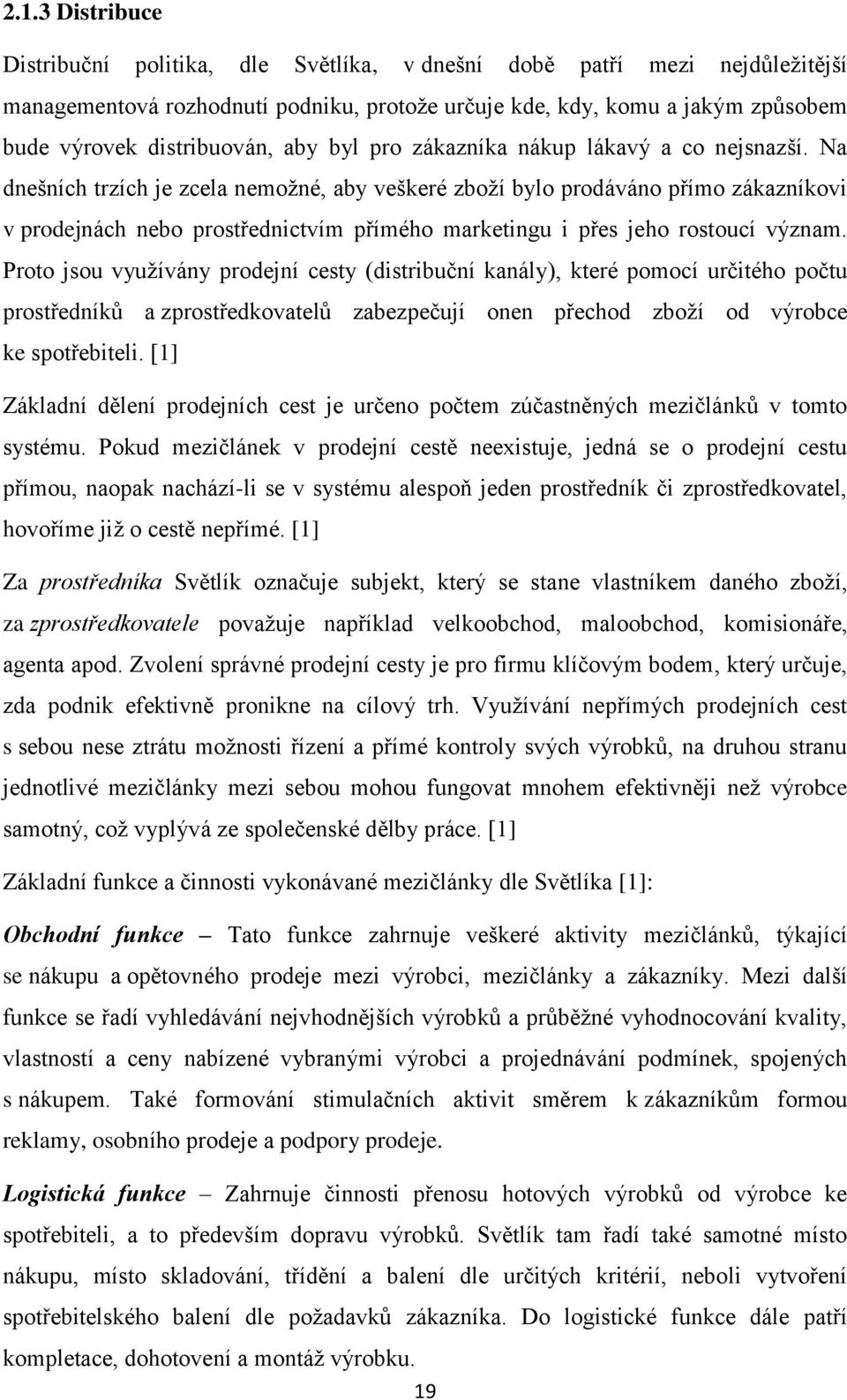 Na dnešních trzích je zcela nemožné, aby veškeré zboží bylo prodáváno přímo zákazníkovi v prodejnách nebo prostřednictvím přímého marketingu i přes jeho rostoucí význam.