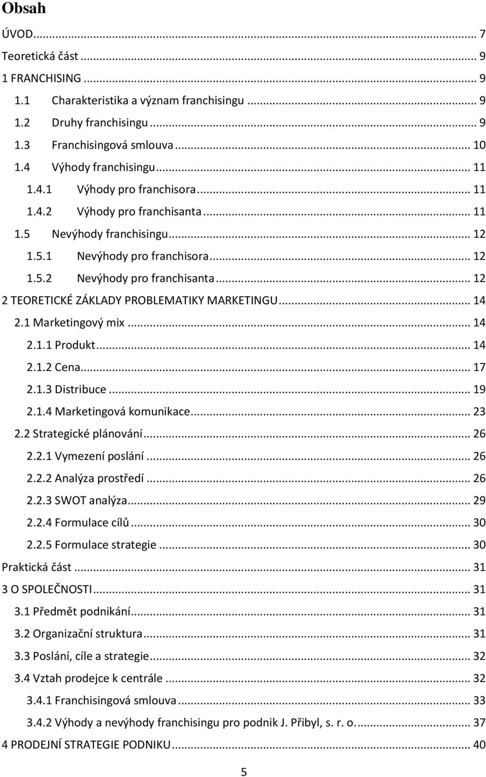 1 Marketingový mix... 14 2.1.1 Produkt... 14 2.1.2 Cena... 17 2.1.3 Distribuce... 19 2.1.4 Marketingová komunikace... 23 2.2 Strategické plánování... 26 2.2.1 Vymezení poslání... 26 2.2.2 Analýza prostředí.