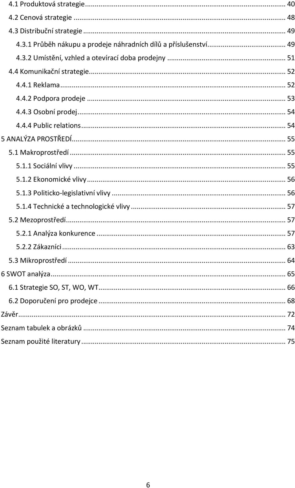 .. 55 5.1.2 Ekonomické vlivy... 56 5.1.3 Politicko-legislativní vlivy... 56 5.1.4 Technické a technologické vlivy... 57 5.2 Mezoprostředí... 57 5.2.1 Analýza konkurence... 57 5.2.2 Zákazníci... 63 5.