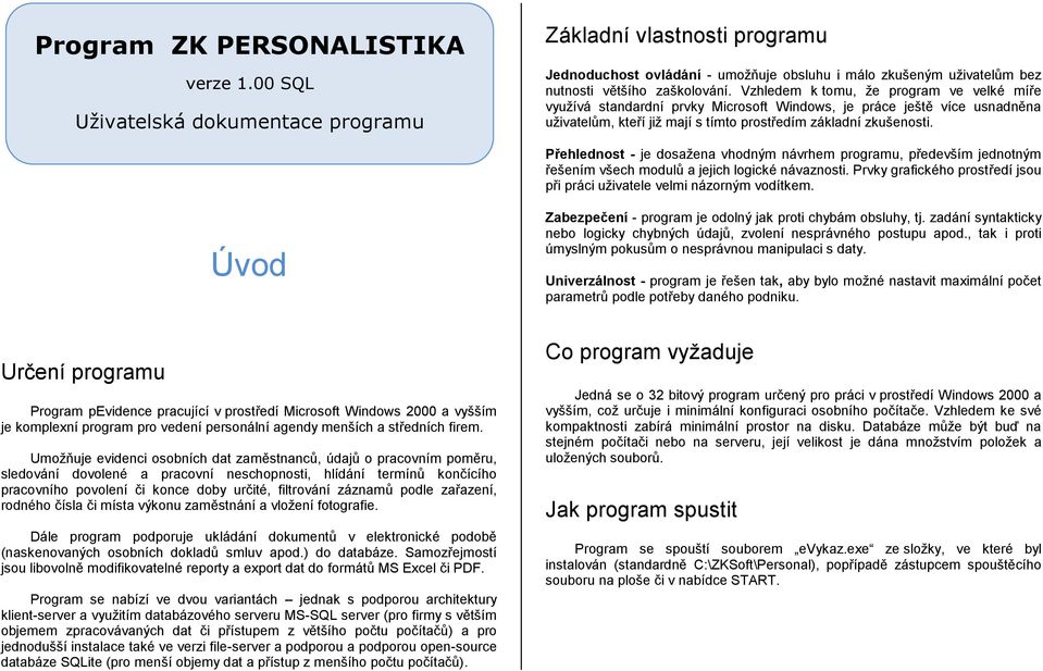 Vzhledem k tomu, že program ve velké míře využívá standardní prvky Microsoft Windows, je práce ještě více usnadněna uživatelům, kteří již mají s tímto prostředím základní zkušenosti.