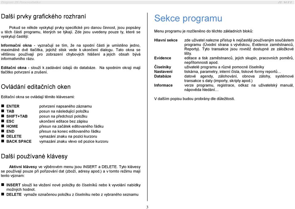 Tato okna se většinou používají pro zobrazení chybových hlášení a jejich obsah bývá informativního rázu. Editační okna - slouží k zadávání údajů do databáze.