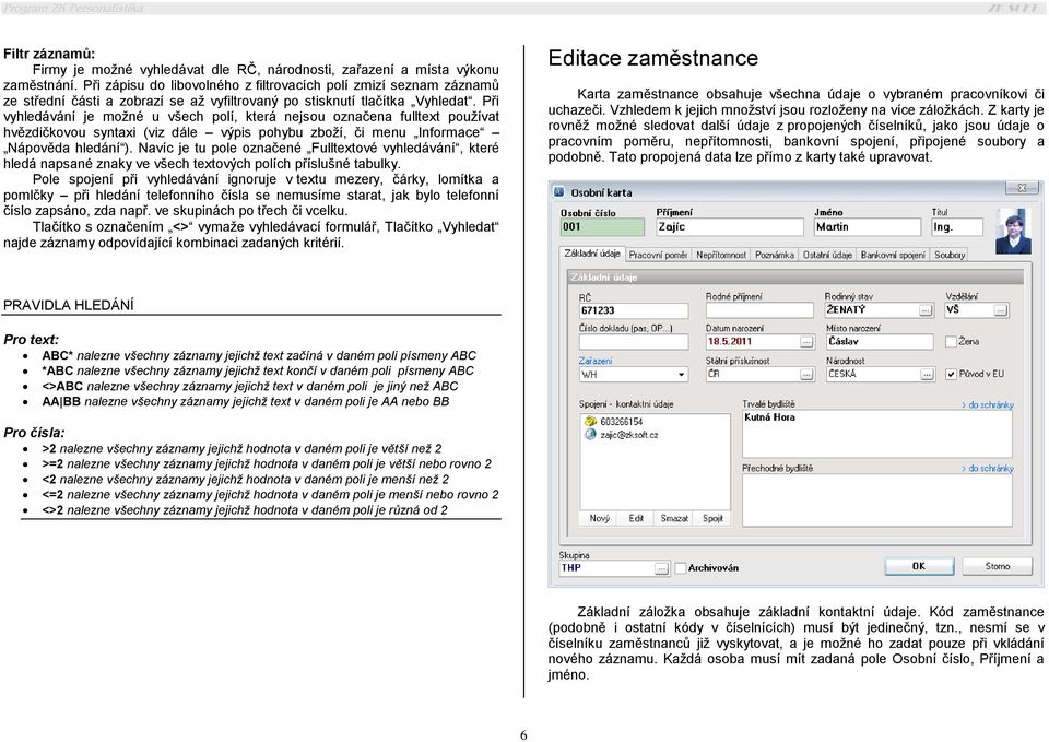 Při vyhledávání je možné u všech polí, která nejsou označena fulltext používat hvězdičkovou syntaxi (viz dále výpis pohybu zboží, či menu Informace Nápověda hledání ).