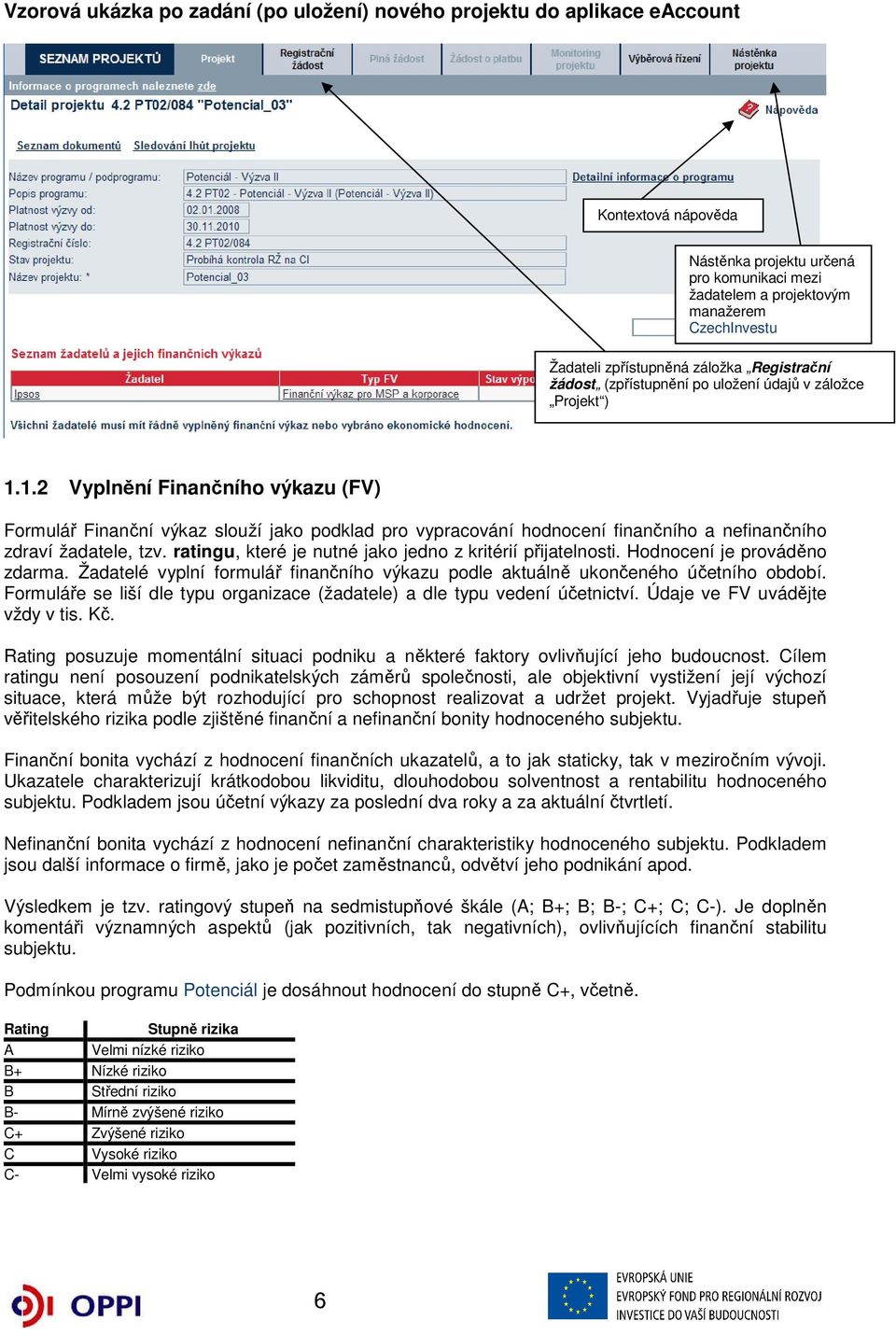 1.2 Vyplnění Finančního výkazu (FV) Formulář Finanční výkaz slouží jako podklad pro vypracování hodnocení finančního a nefinančního zdraví žadatele, tzv.