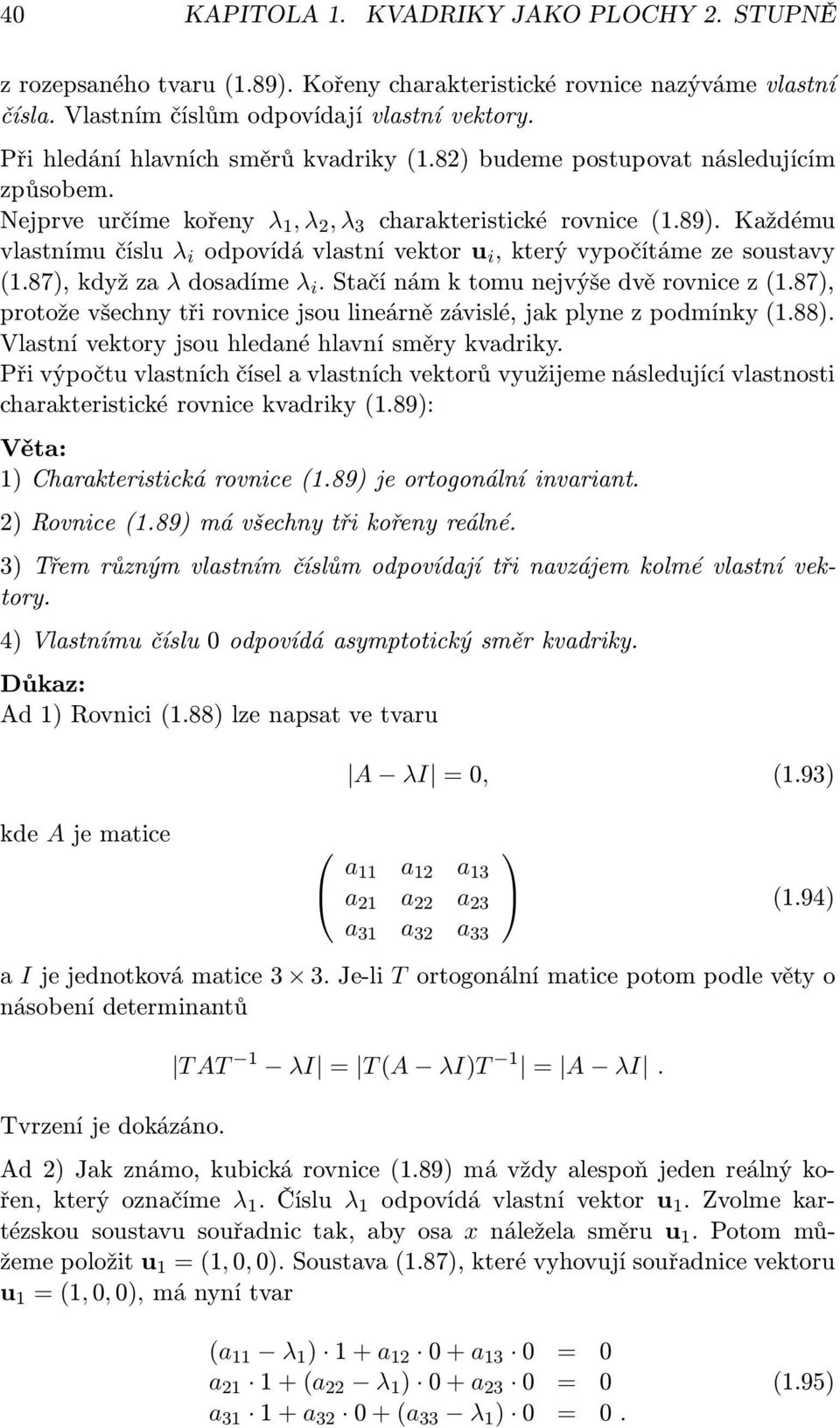 Každému vlastnímu číslu λ i odpovídá vlastní vektor u i, který vypočítáme e soustavy (1.87), když a λ dosadíme λ i. Stačí nám k tomu nejvýše dvě rovnice (1.