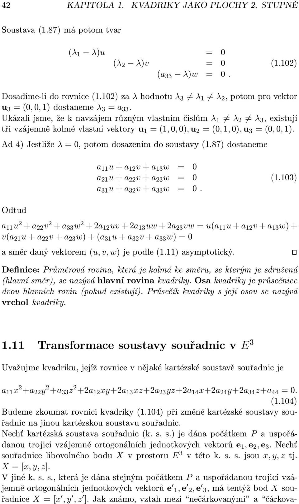 Ukáali jsme, že k navájem růným vlastním číslům λ 1 λ 2 λ 3, eistují tři vájemně kolmé vlastní vektory u 1 =(1,, ), u 2 =(, 1, ), u 3 =(,, 1). Ad 4) Jestliže λ =, potom dosaením do soustavy (1.