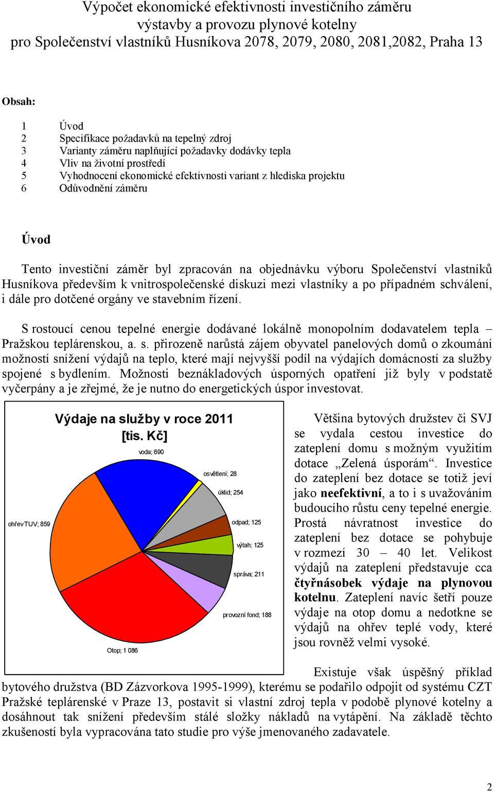 investiční záměr byl zpracován na objednávku výboru Společenství vlastníků Husníkova především k vnitrospolečenské diskuzi mezi vlastníky a po případném schválení, i dále pro dotčené orgány ve