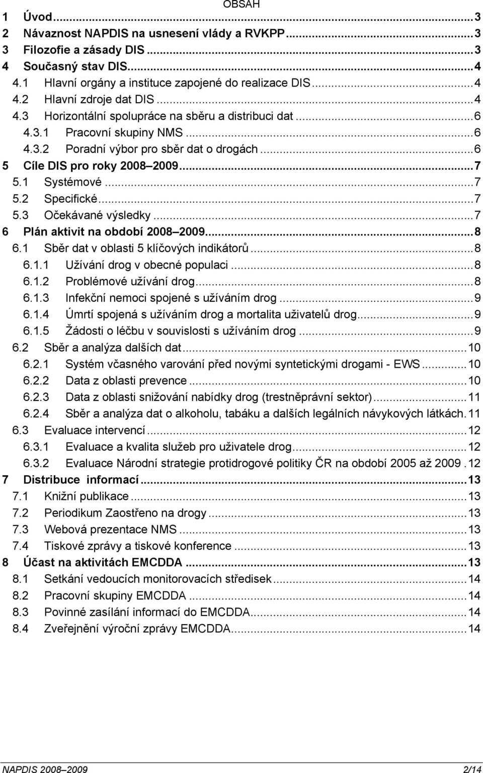 ..7 5.3 Očekávané výsledky...7 6 Plán aktivit na období 2008 2009...8 6.1 Sběr dat v oblasti 5 klíčových indikátorů...8 6.1.1 Užívání drog v obecné populaci...8 6.1.2 Problémové užívání drog...8 6.1.3 Infekční nemoci spojené s užíváním drog.