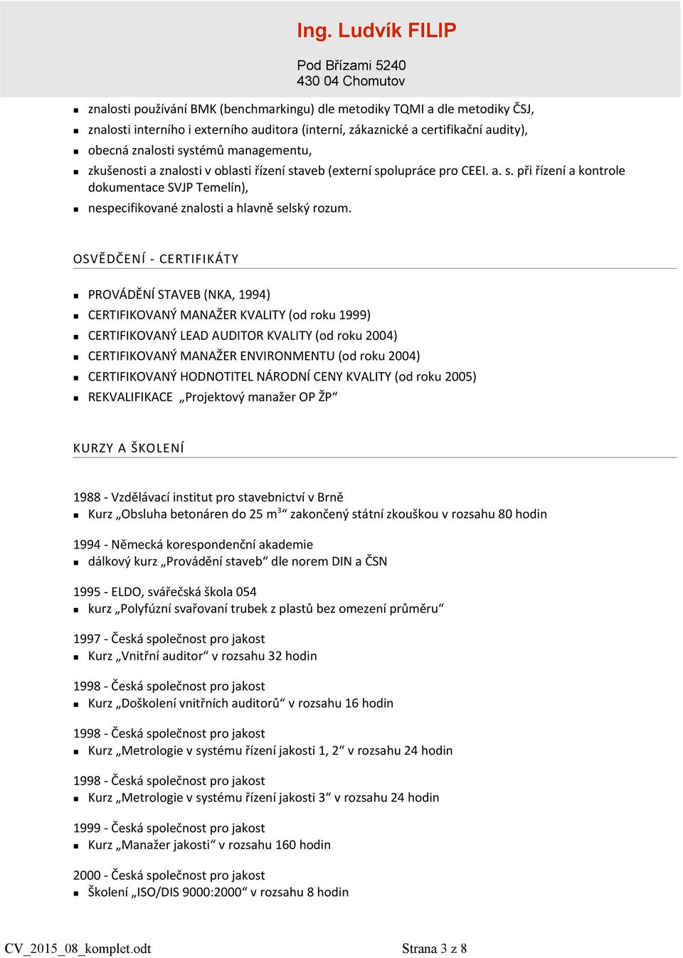 OSVĚDČENÍ - CERTIFIKÁTY PROVÁDĚNÍ STAVEB (NKA, 1994) CERTIFIKOVANÝ MANAŽER KVALITY (od roku 1999) CERTIFIKOVANÝ LEAD AUDITOR KVALITY (od roku 2004) CERTIFIKOVANÝ MANAŽER ENVIRONMENTU (od roku 2004)
