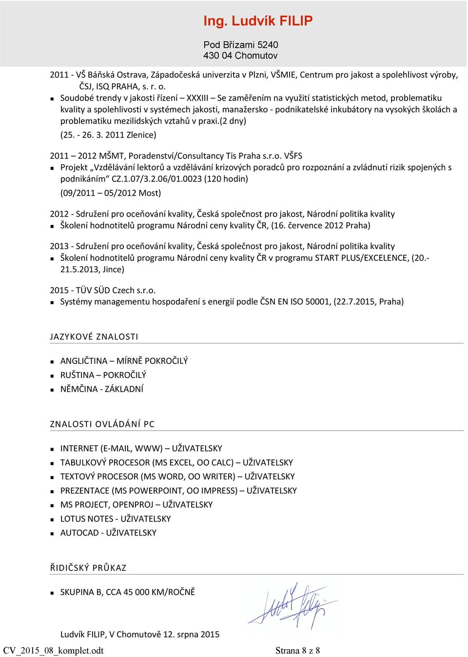 a problematiku mezilidských vztahů v praxi.(2 dny) (25. - 26. 3. 2011 Zlenice) 2011 2012 MŠMT, Poradenství/Consultancy Tis Praha s.r.o. VŠFS Projekt Vzdělávání lektorů a vzdělávání krizových poradců pro rozpoznání a zvládnutí rizik spojených s podnikáním CZ.