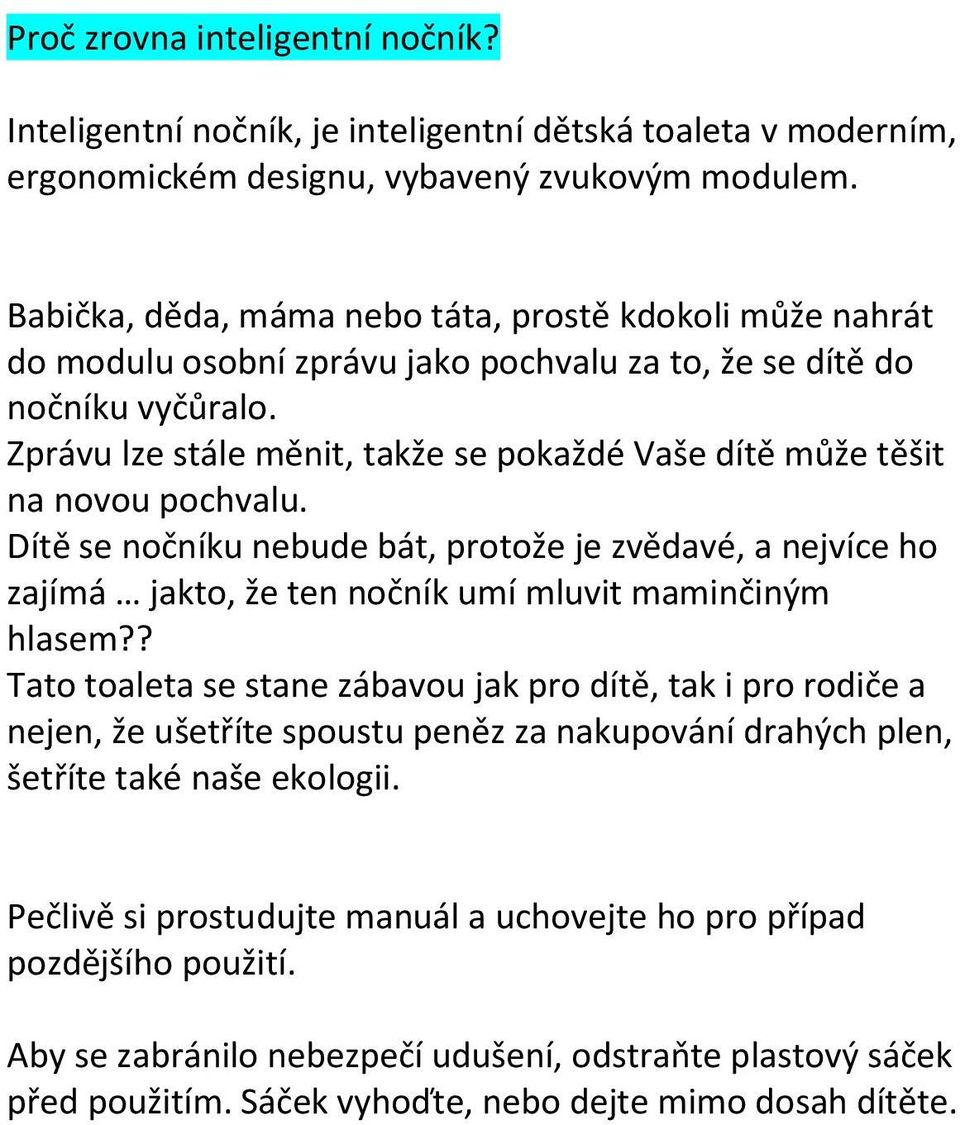 Zprávu lze stále měnit, takže se pokaždé Vaše dítě může těšit na novou pochvalu. Dítě se nočníku nebude bát, protože je zvědavé, a nejvíce ho zajímá jakto, že ten nočník umí mluvit maminčiným hlasem?