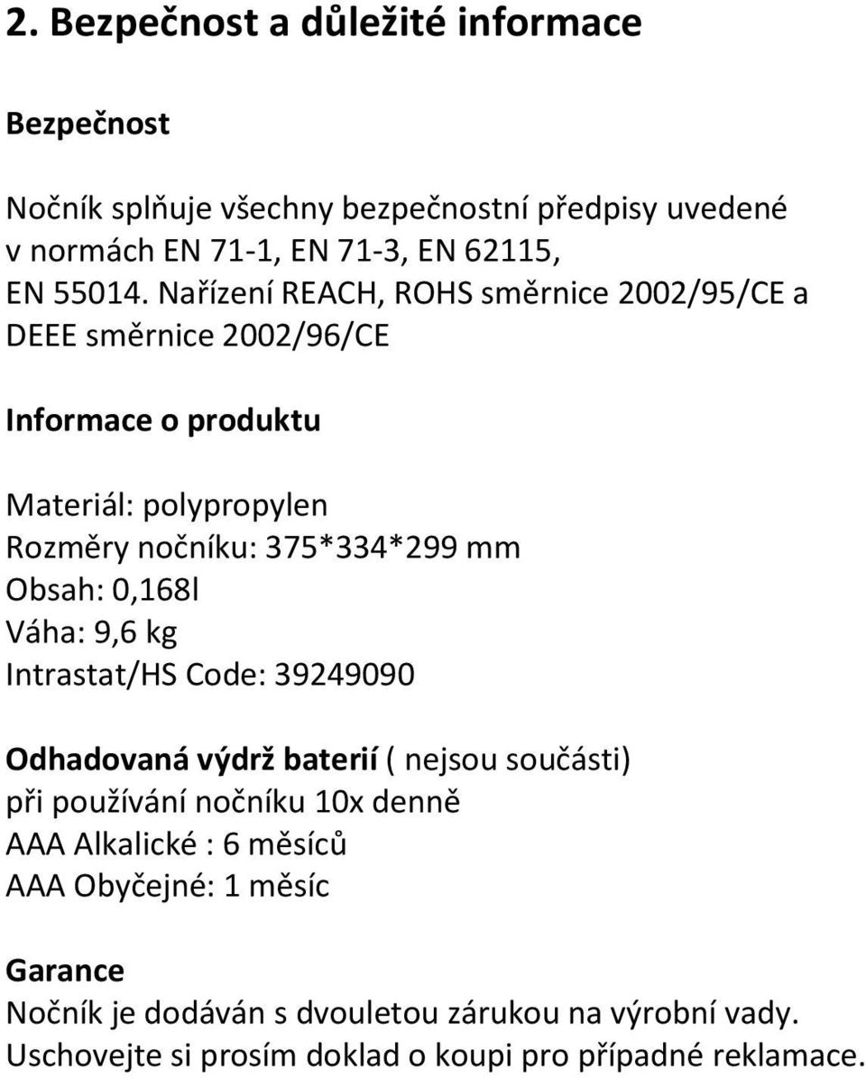 Obsah: 0,168l Váha: 9,6 kg Intrastat/HS Code: 39249090 Odhadovaná výdrž baterií ( nejsou součásti) při používání nočníku 10x denně AAA Alkalické :