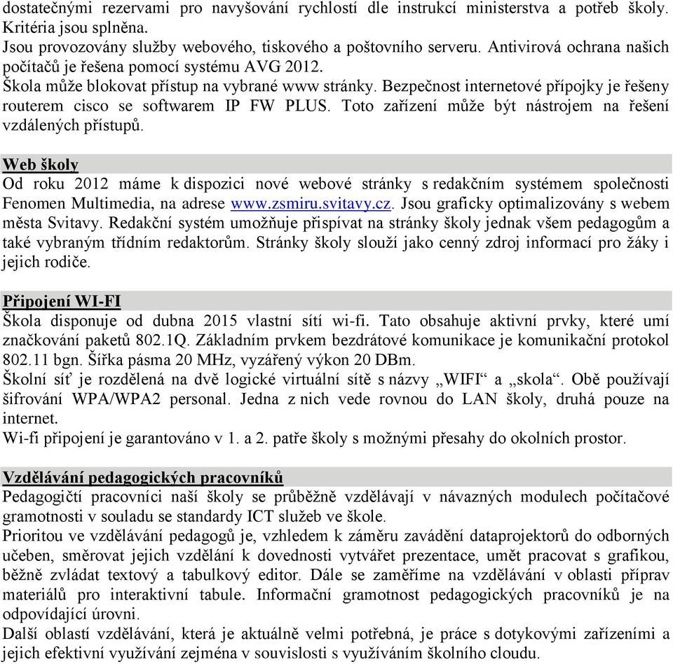 Bezpečnost internetové přípojky je řešeny routerem cisco se softwarem IP FW PLUS. Toto zařízení může být nástrojem na řešení vzdálených přístupů.