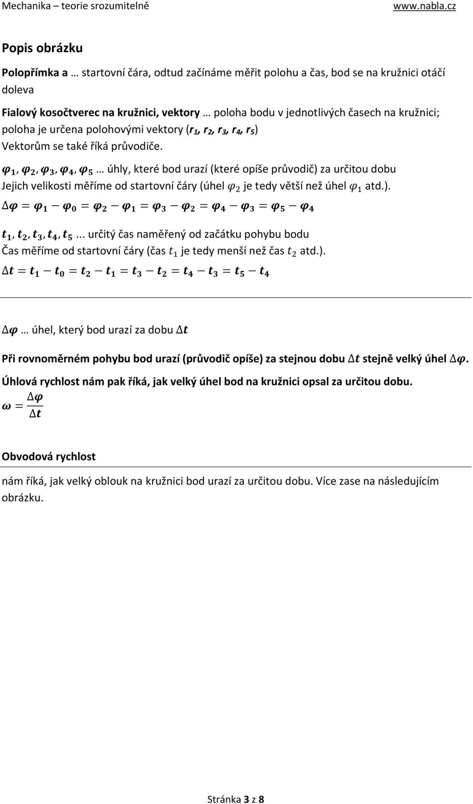 φ 1, φ 2, φ 3, φ 4, φ 5 úhly, které bod urazí (které opíše průvodič) za určitou dobu Jejich velikosti měříme od startovní čáry (úhel φ je tedy větší než úhel φ atd.). φ = φ 1 φ 0 = φ 2 φ 1 = φ 3 φ 2 = φ 4 φ 3 = φ 5 φ 4 t 1, t 2, t 3, t 4, t 5.