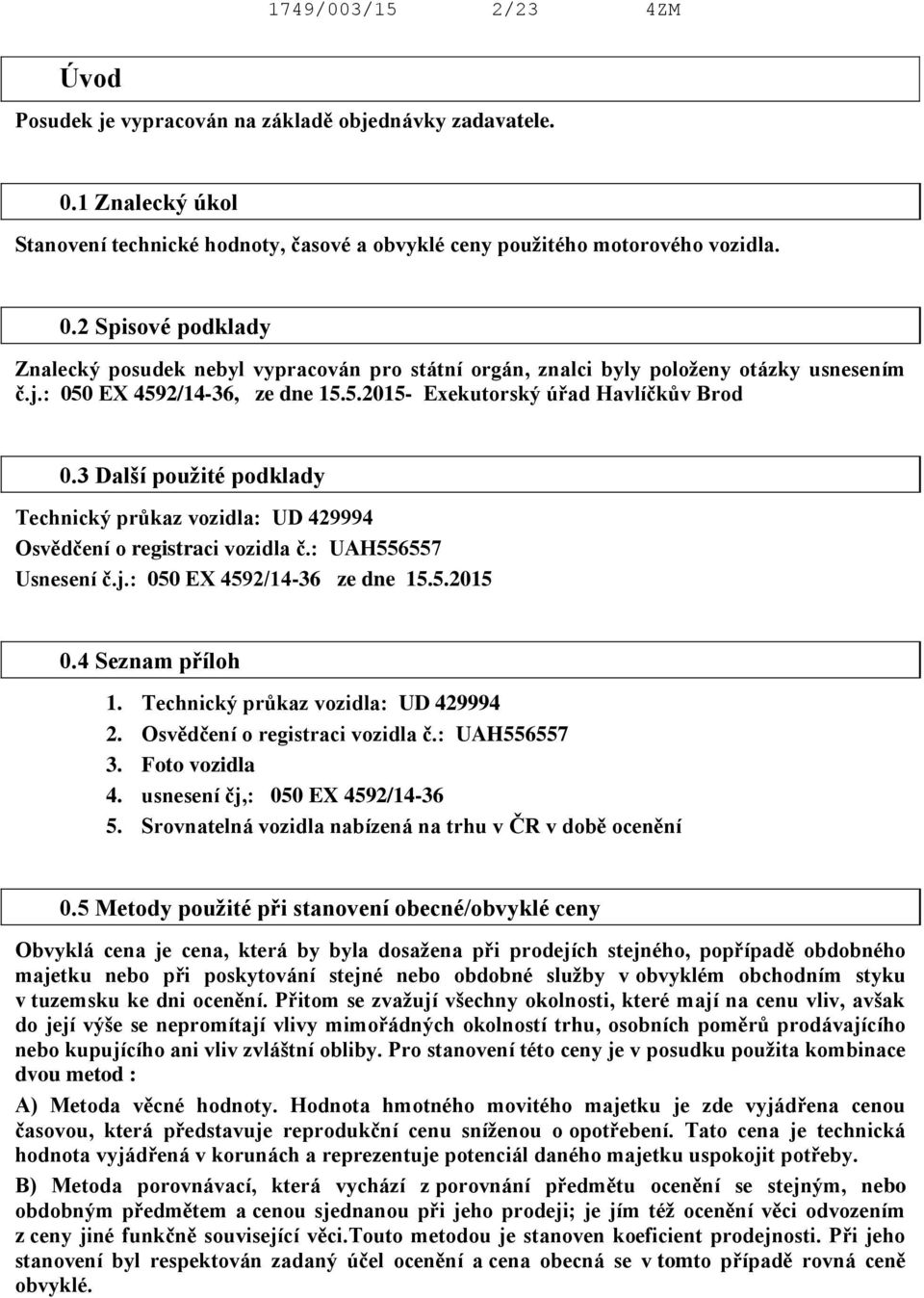 5.2015 0.4 Seznam příloh 1. Technický průkaz vozidla: UD 429994 2. Osvědčení o registraci vozidla č.: UAH556557 3. Foto vozidla 4. usnesení čj,: 050 EX 4592/14-36 5.