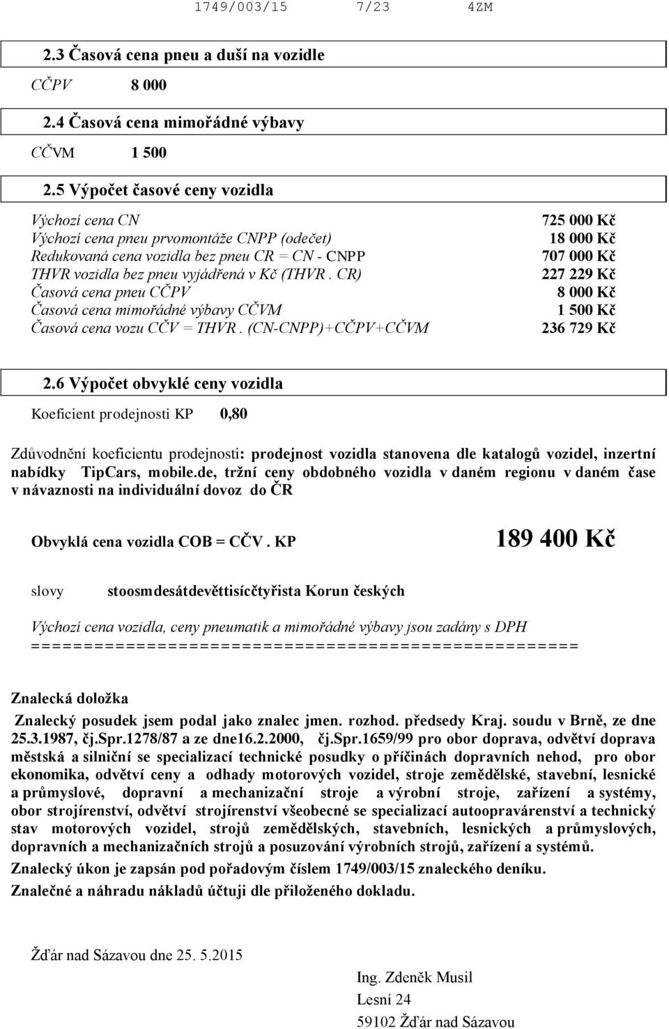 CR) Časová cena pneu CČPV Časová cena mimořádné výbavy CČVM Časová cena vozu CČV = THVR. (CN-CNPP)+CČPV+CČVM 725 000 Kč 18 000 Kč 707 000 Kč 227 229 Kč 8 000 Kč 1 500 Kč 236 729 Kč 2.