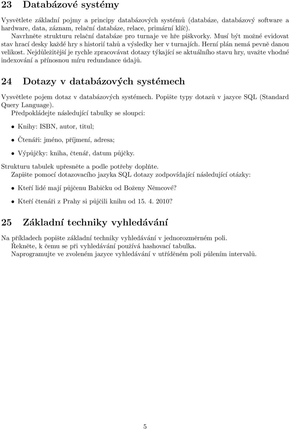 Nejdůležitější je rychle zpracovávat dotazy týkající se aktuálního stavu hry, uvažte vhodné indexování a přínosnou míru redundance údajů.