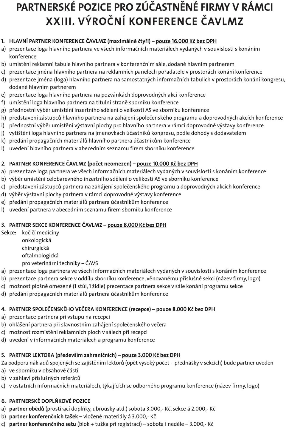 dodané hlavním partnerem c) prezentace jména hlavního partnera na reklamních panelech pořadatele v prostorách konání konference d) prezentace jména (loga) hlavního partnera na samostatných