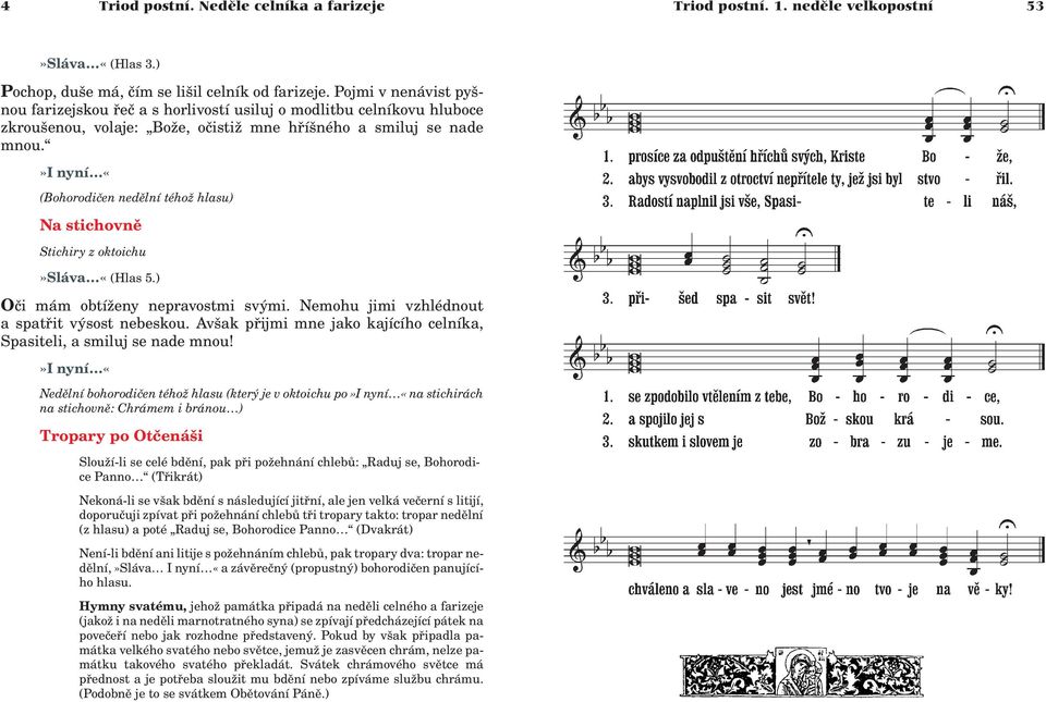 »i nyní «(Bohorodièen nedìlní tého hlasu) Na stichovnì Stichiry z oktoichu»sláva «(Hlas 5.) Oèi mám obtí eny nepravostmi svými. Nemohu jimi vzhlédnout a spatøit výsost nebeskou.