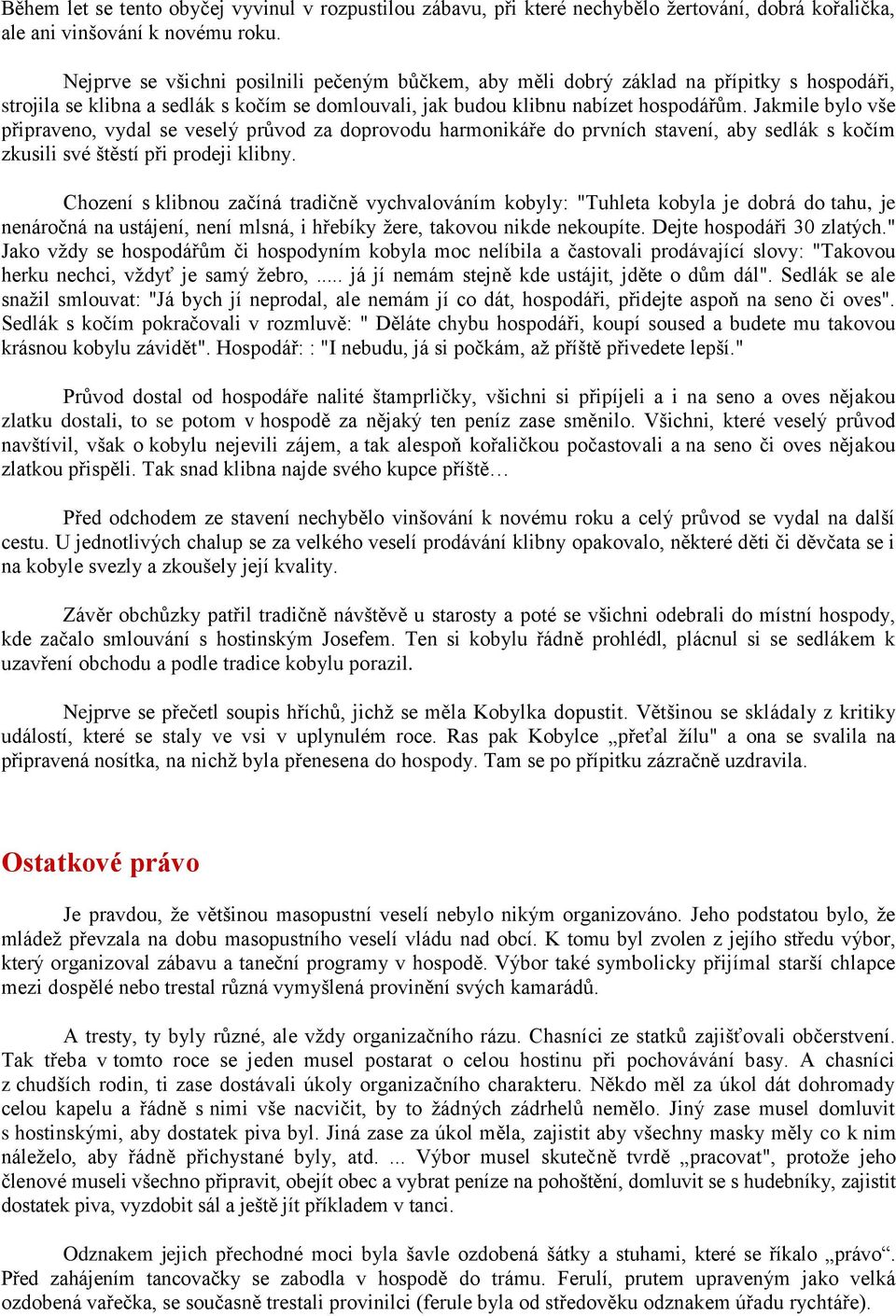 Jakmile bylo vše připraveno, vydal se veselý průvod za doprovodu harmonikáře do prvních stavení, aby sedlák s kočím zkusili své štěstí při prodeji klibny.