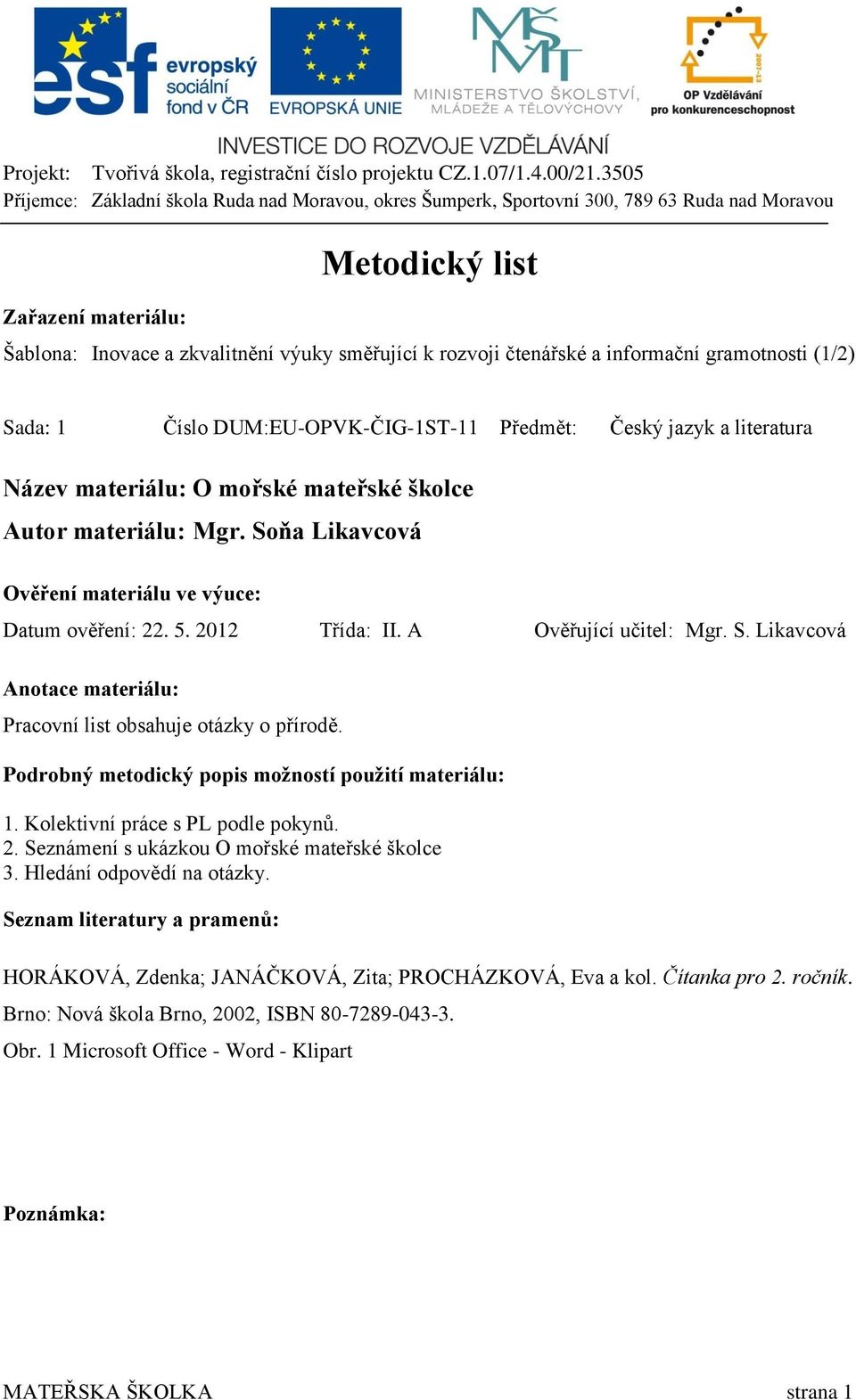 Soňa Likavcová Ověření materiálu ve výuce: Datum ověření: 22. 5. 2012 Třída: II. A Ověřující učitel: Mgr. S. Likavcová Anotace materiálu: Pracovní list obsahuje otázky o přírodě.