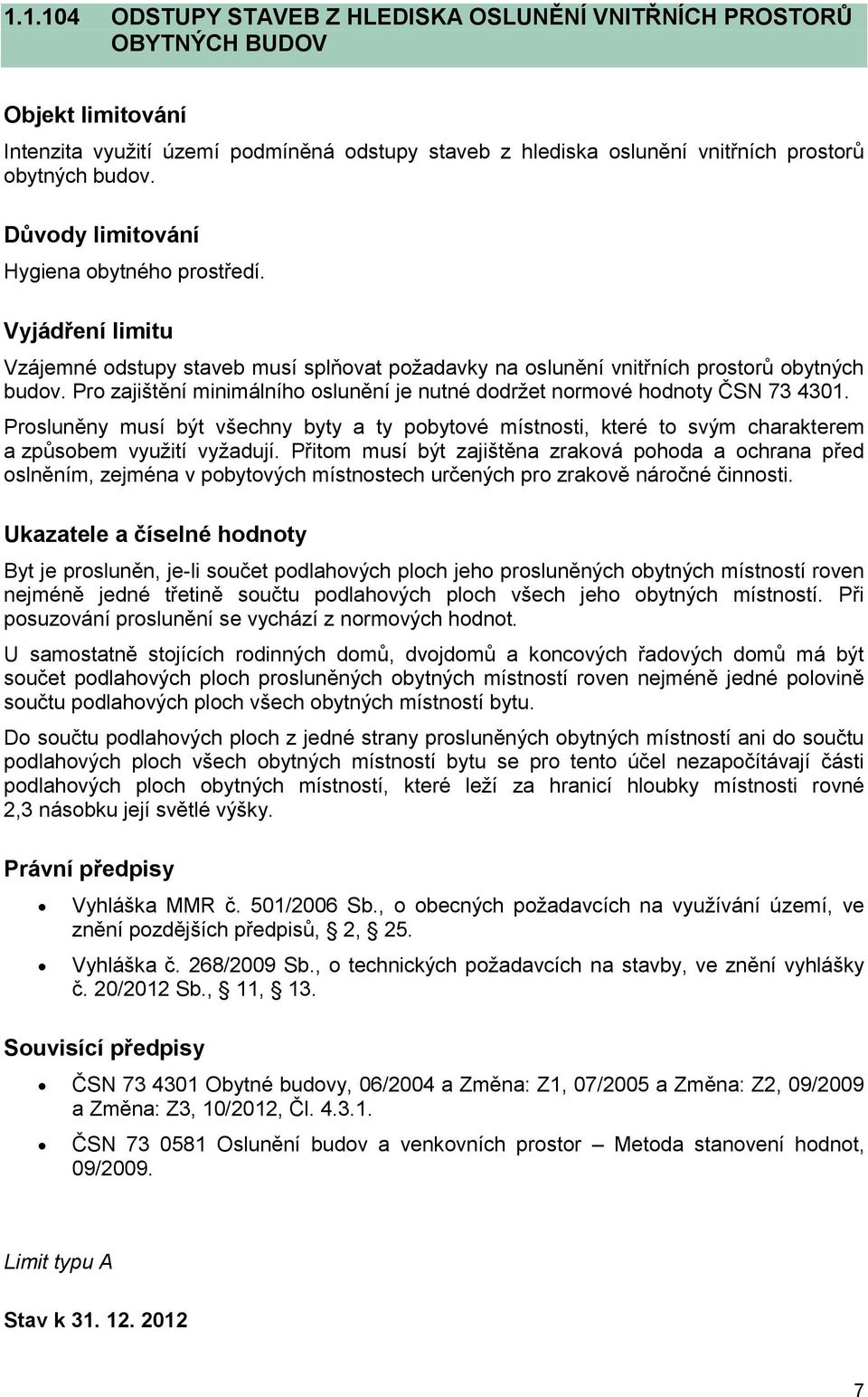 Pro zajištění minimálního oslunění je nutné dodržet normové hodnoty ČSN 73 4301. Prosluněny musí být všechny byty a ty pobytové místnosti, které to svým charakterem a způsobem využití vyžadují.