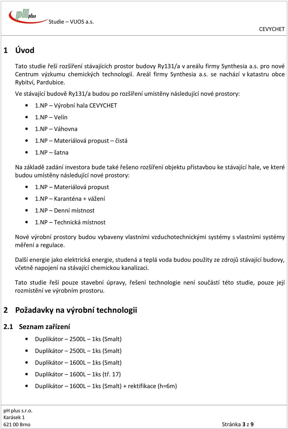 NP šatna Na základě zadání investora bude také řešeno rozšíření objektu přístavbou ke stávající hale, ve které budou umístěny následující nové prostory: 1.NP Materiálová propust 1.